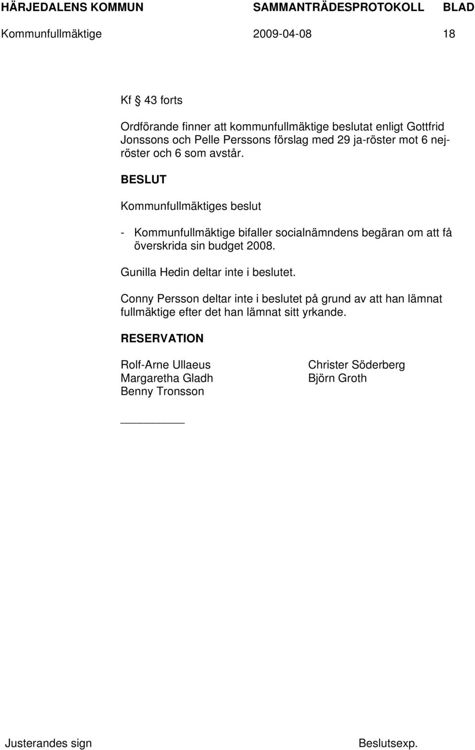 - Kommunfullmäktige bifaller socialnämndens begäran om att få överskrida sin budget 2008. Gunilla Hedin deltar inte i beslutet.