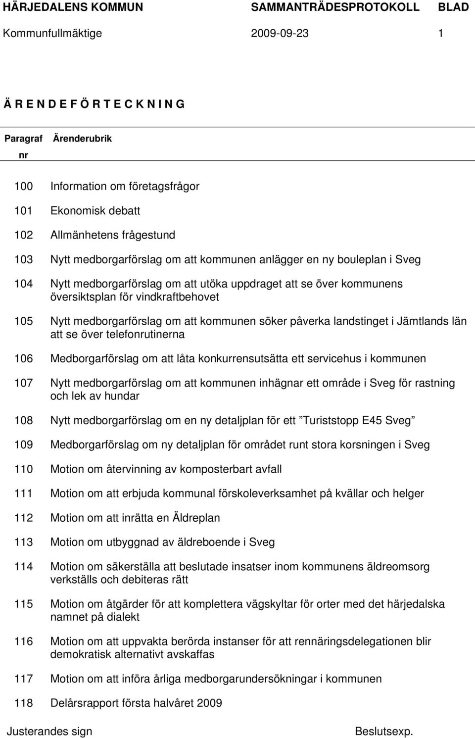 söker påverka landstinget i Jämtlands län att se över telefonrutinerna 106 Medborgarförslag om att låta konkurrensutsätta ett servicehus i kommunen 107 Nytt medborgarförslag om att kommunen inhägnar