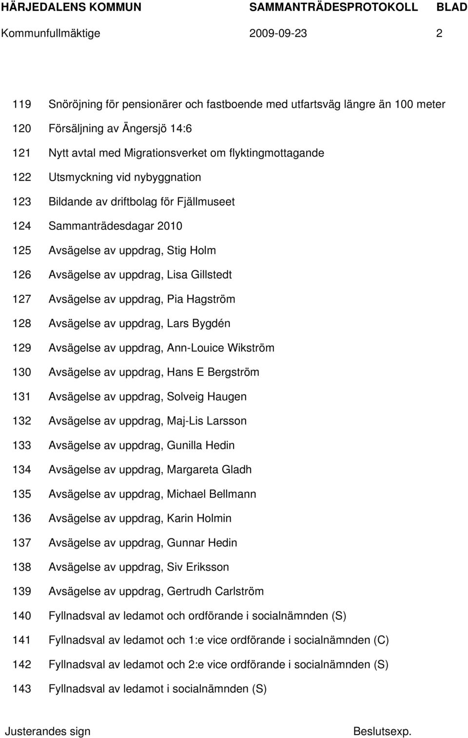 127 Avsägelse av uppdrag, Pia Hagström 128 Avsägelse av uppdrag, Lars Bygdén 129 Avsägelse av uppdrag, Ann-Louice Wikström 130 Avsägelse av uppdrag, Hans E Bergström 131 Avsägelse av uppdrag, Solveig