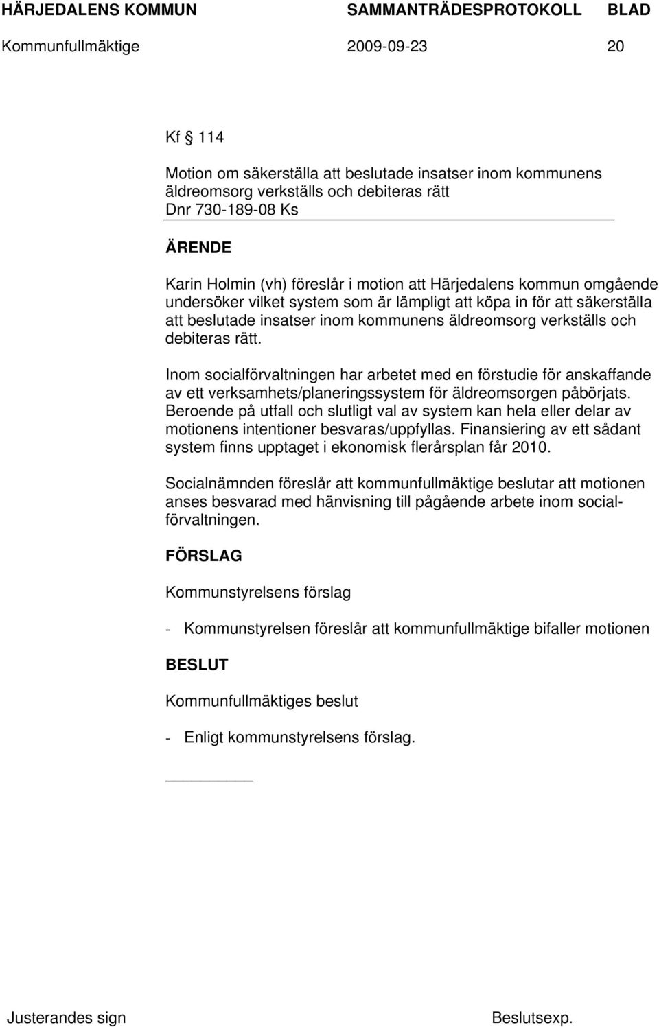 Inom socialförvaltningen har arbetet med en förstudie för anskaffande av ett verksamhets/planeringssystem för äldreomsorgen påbörjats.