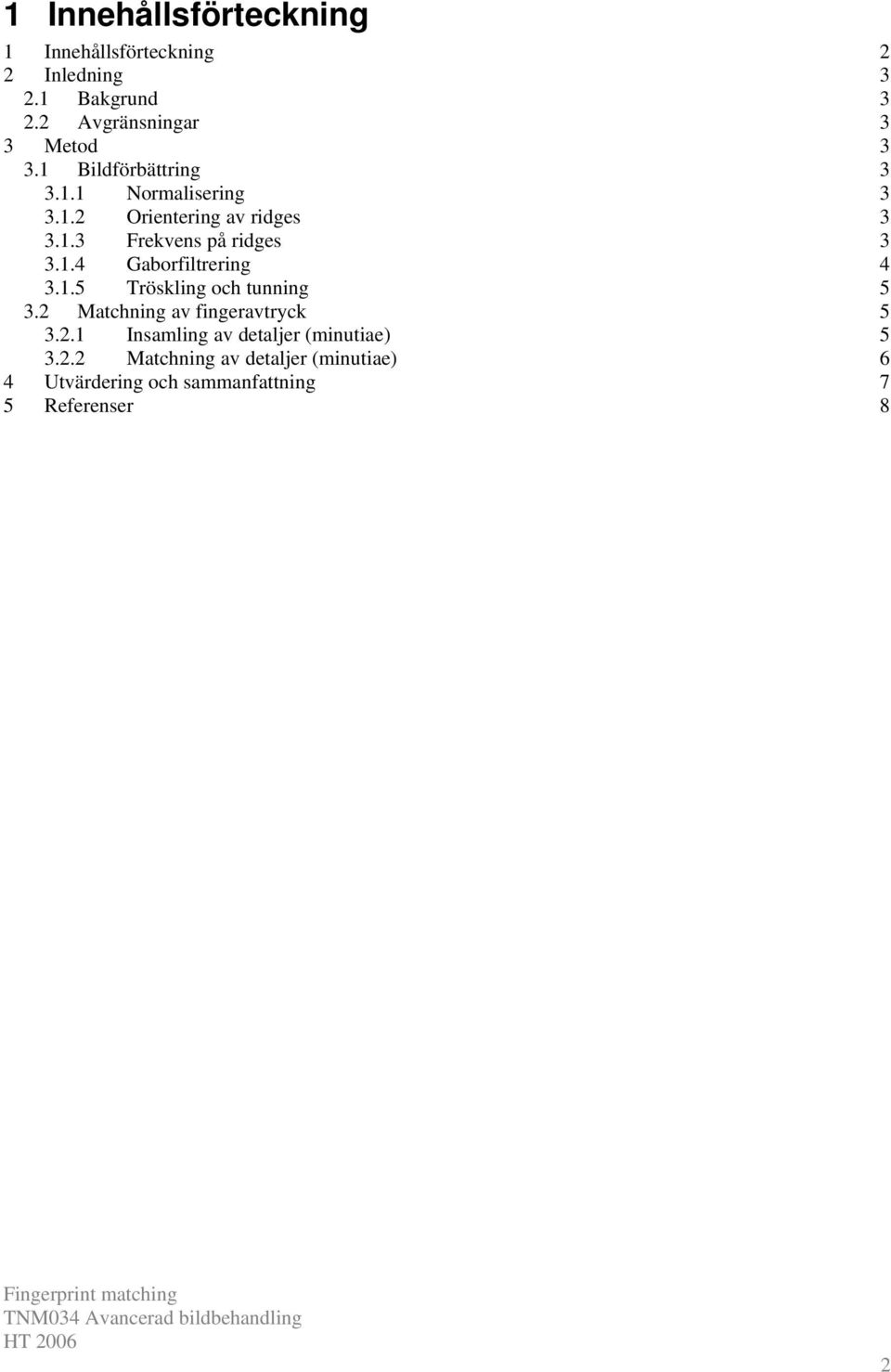 1.4 Gaborfiltrering 4 3.1.5 Tröskling och tunning 5 3.2 Matchning av fingeravtryck 5 3.2.1 Insamling av detaljer (minutiae) 5 3.