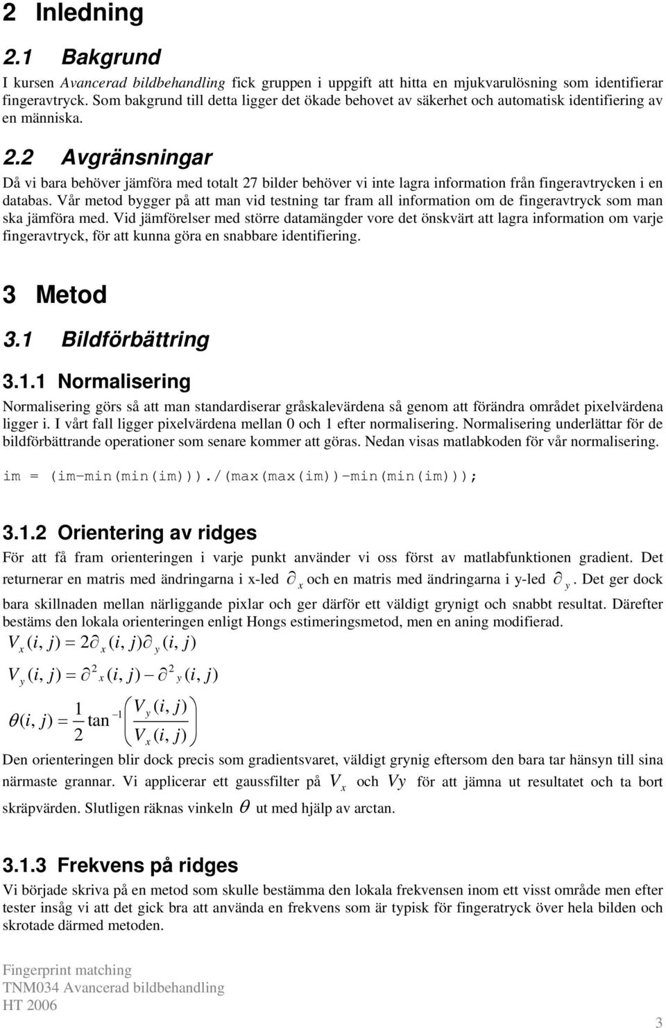 2 Avgränsningar Då vi bara behöver jämföra med totalt 27 bilder behöver vi inte lagra information från fingeravtrycken i en databas.