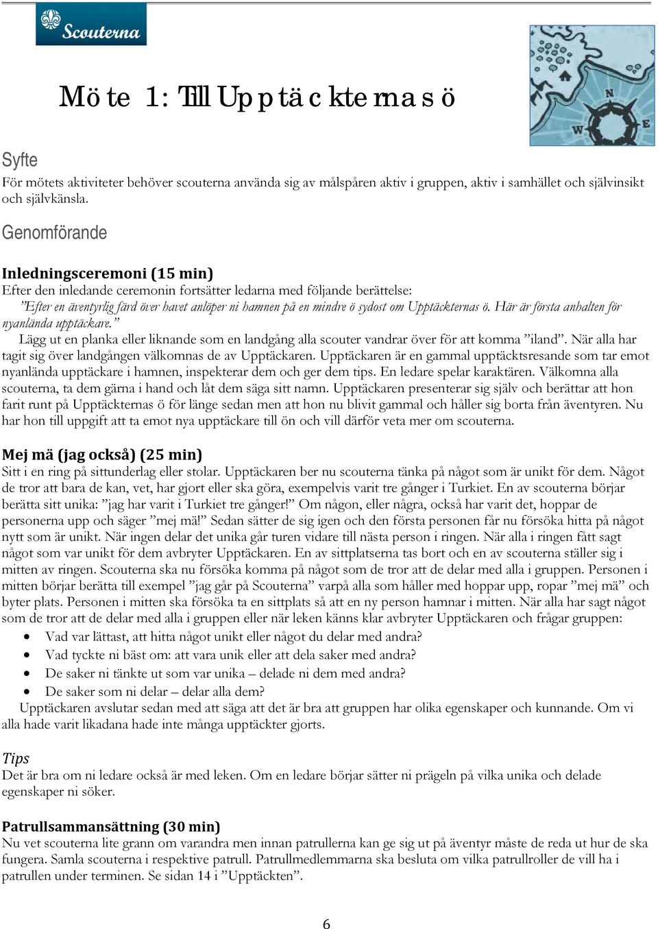 Upptäckternas ö. Här är första anhalten för nyanlända upptäckare. Lägg ut en planka eller liknande som en landgång alla scouter vandrar över för att komma iland.