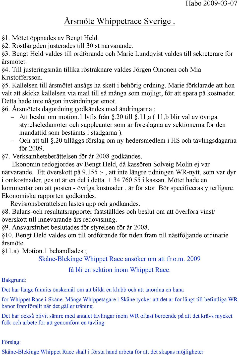 Kallelsen till årsmötet ansågs ha skett i behörig ordning. Marie förklarade att hon valt att skicka kallelsen via mail till så många som möjligt, för att spara på kostnader.