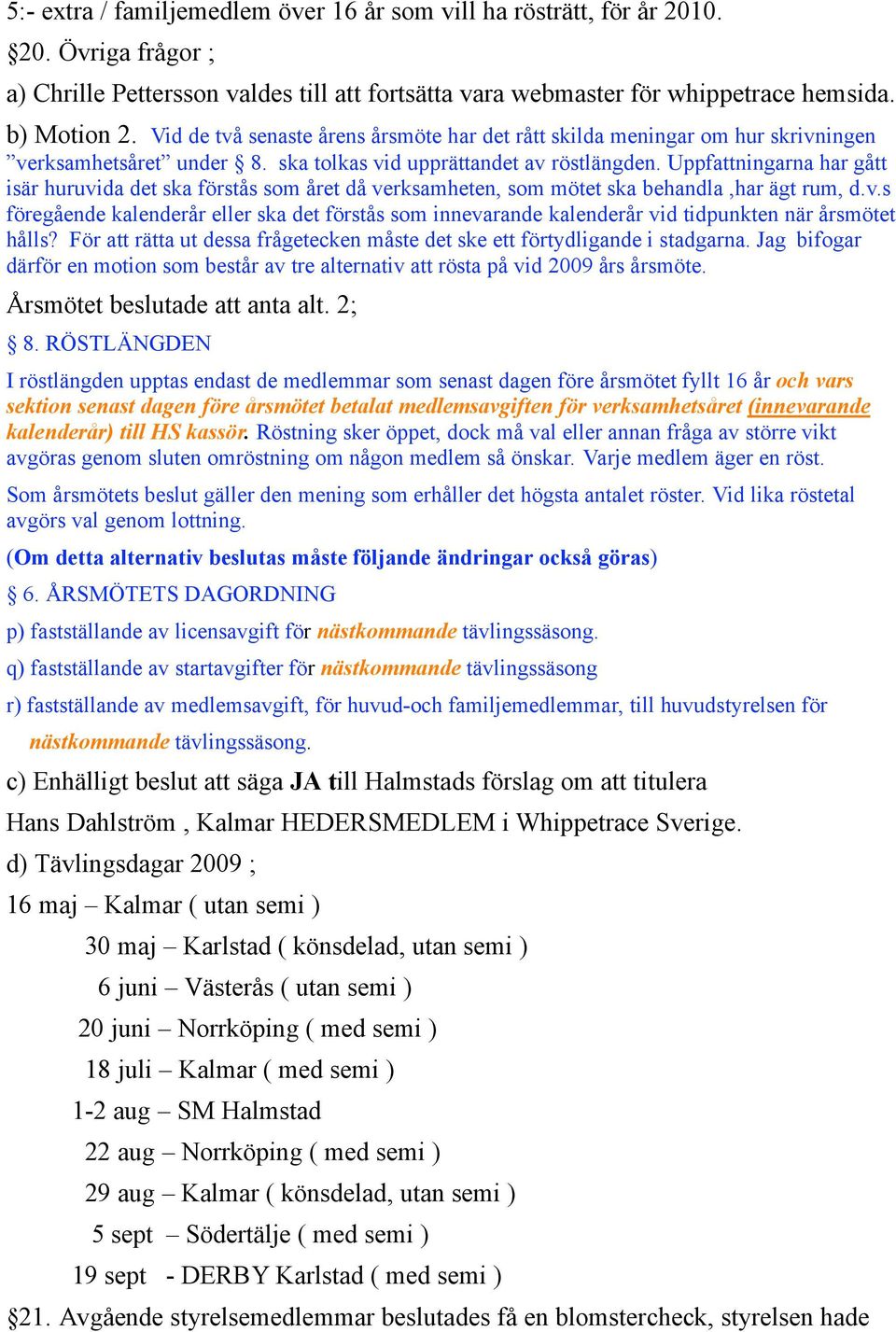 Uppfattningarna har gått isär huruvida det ska förstås som året då verksamheten, som mötet ska behandla,har ägt rum, d.v.s föregående kalenderår eller ska det förstås som innevarande kalenderår vid tidpunkten när årsmötet hålls?