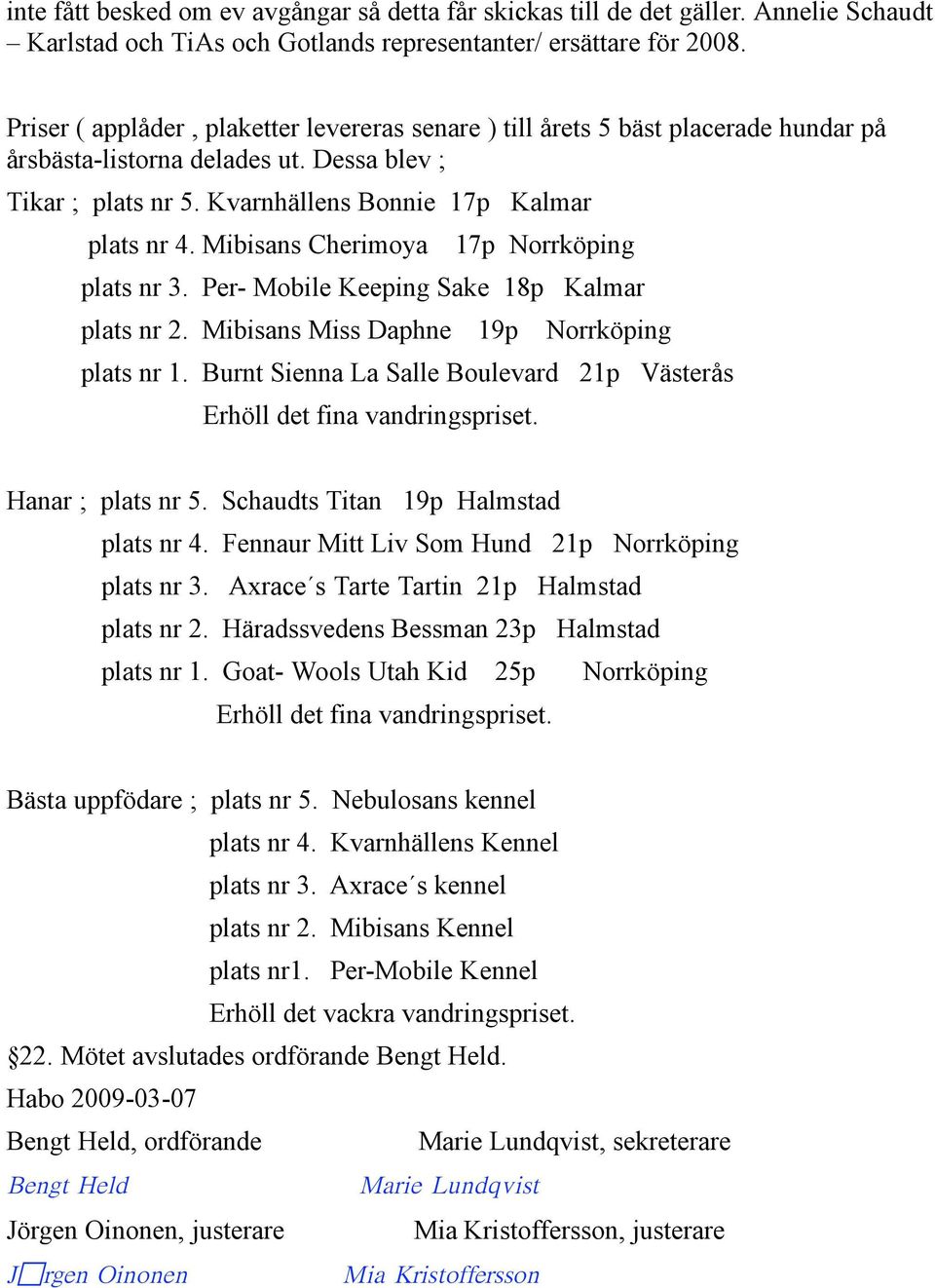 Mibisans Cherimoya 17p Norrköping plats nr 3. Per- Mobile Keeping Sake 18p Kalmar plats nr 2. Mibisans Miss Daphne 19p Norrköping plats nr 1.