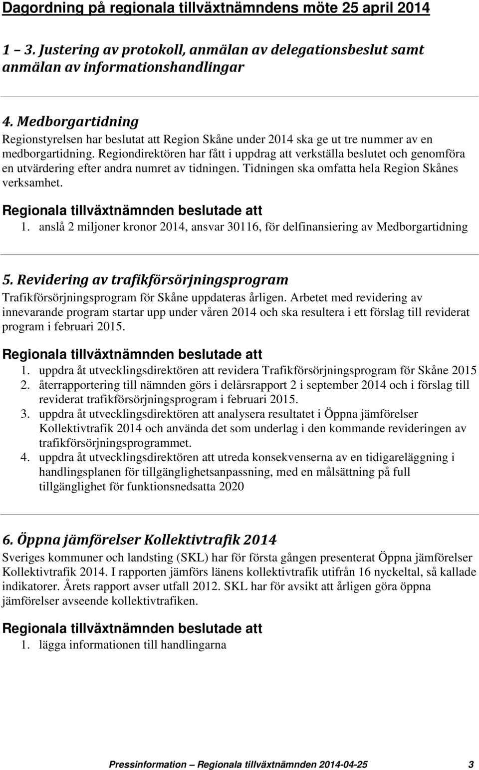 Regiondirektören har fått i uppdrag att verkställa beslutet och genomföra en utvärdering efter andra numret av tidningen. Tidningen ska omfatta hela Region Skånes verksamhet. 1.