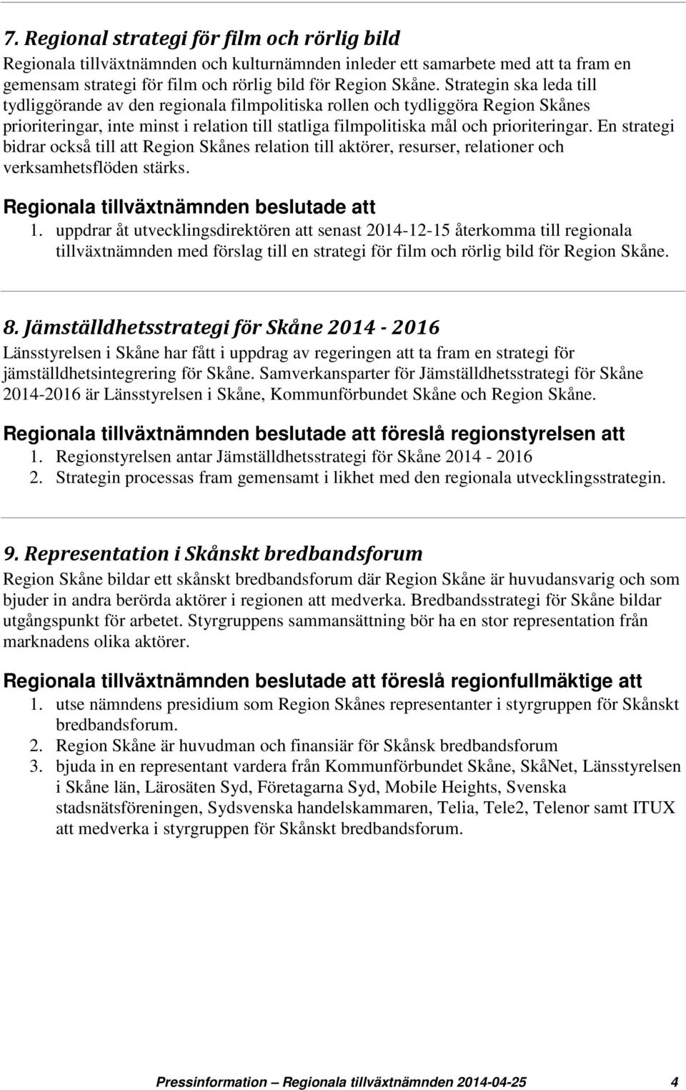 En strategi bidrar också till att Region Skånes relation till aktörer, resurser, relationer och verksamhetsflöden stärks. 1.