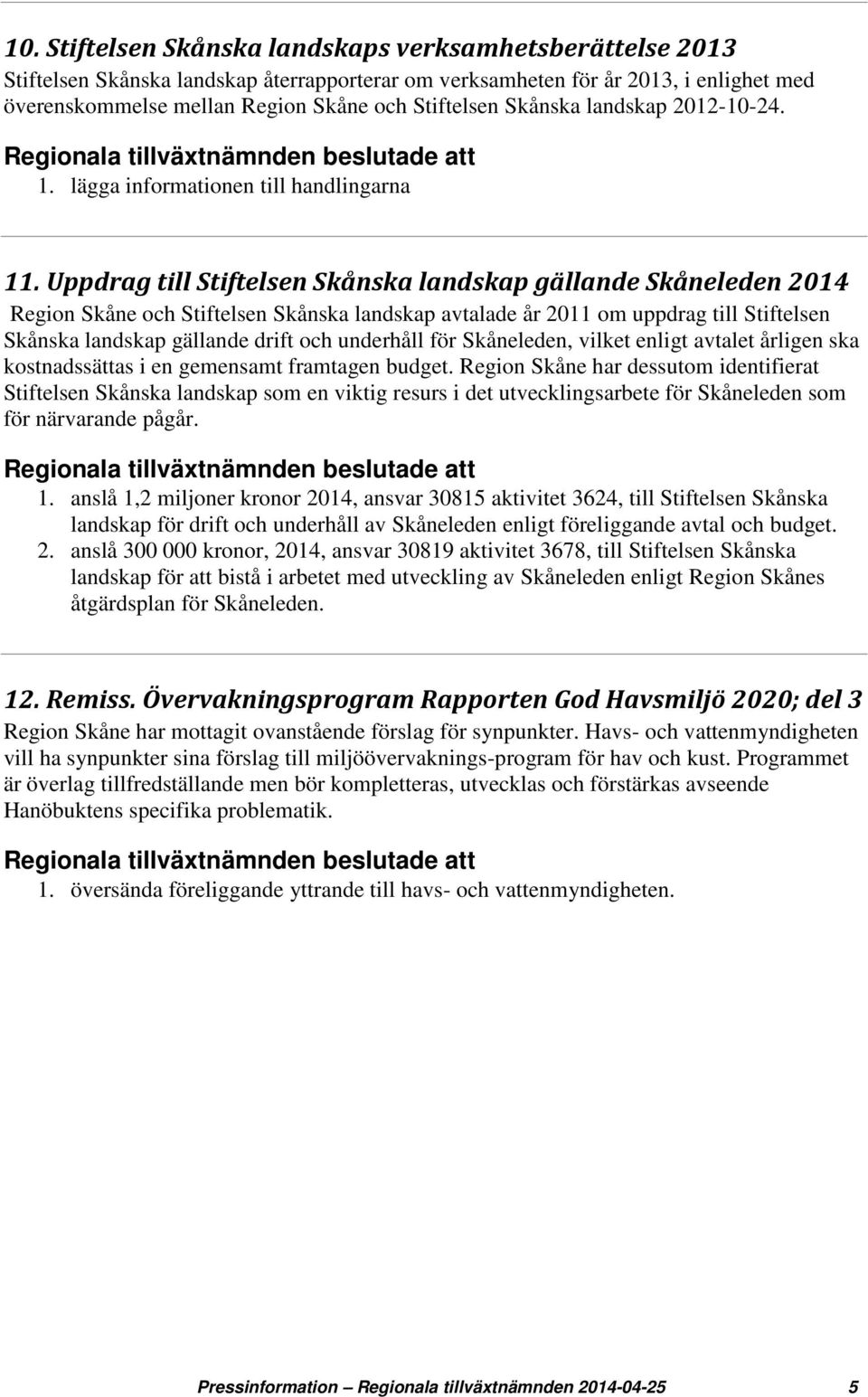 Uppdrag till Stiftelsen Skånska landskap gällande Skåneleden 2014 Region Skåne och Stiftelsen Skånska landskap avtalade år 2011 om uppdrag till Stiftelsen Skånska landskap gällande drift och