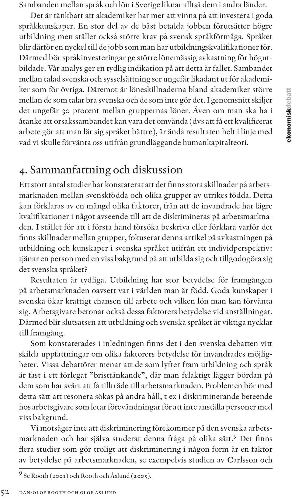 Språket blir därför en nyckel till de jobb som man har utbildningskvalifikationer för. Därmed bör språkinvesteringar ge större lönemässig avkastning för högutbildade.