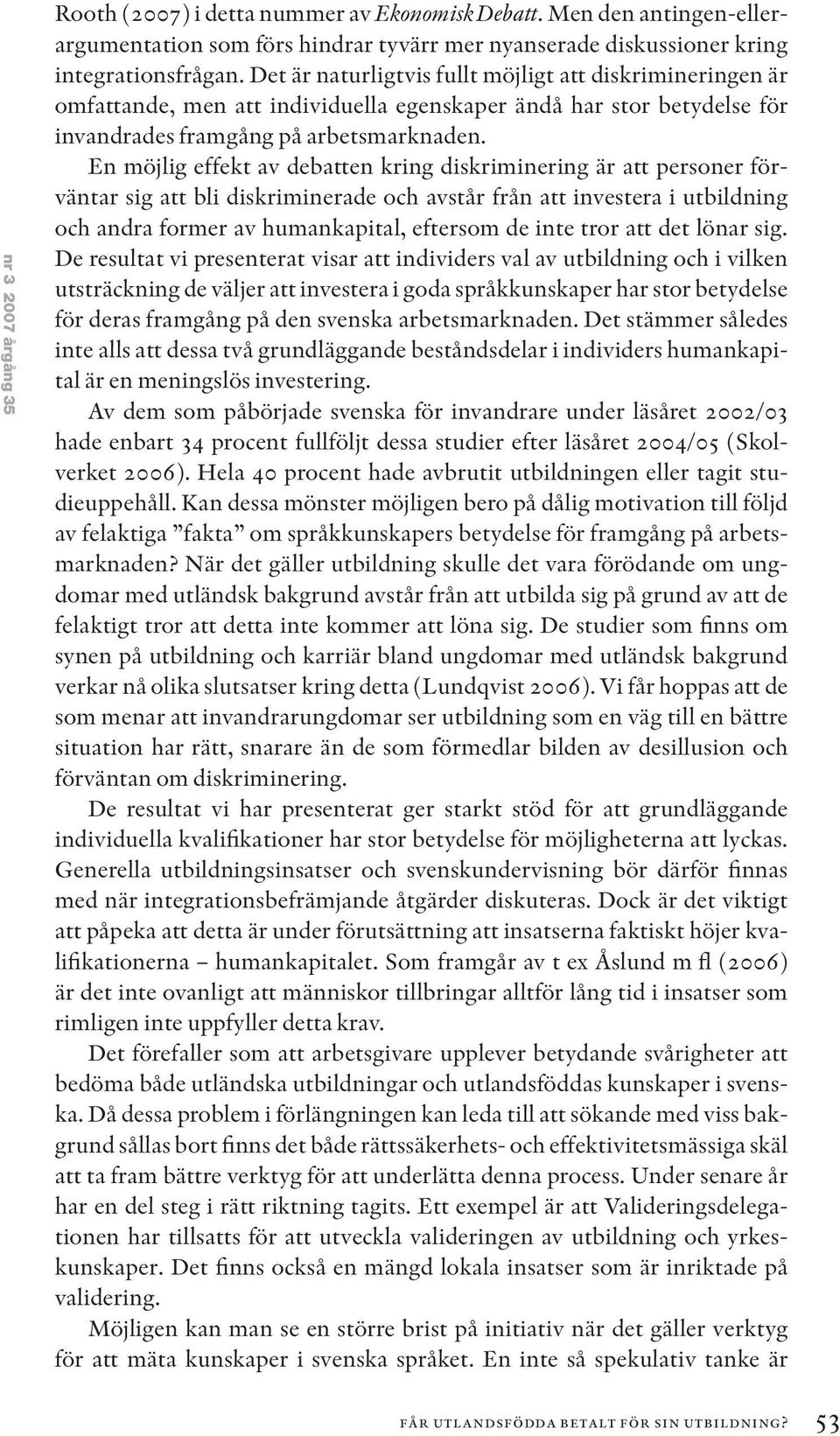 En möjlig effekt av debatten kring diskriminering är att personer förväntar sig att bli diskriminerade och avstår från att investera i utbildning och andra former av humankapital, eftersom de inte