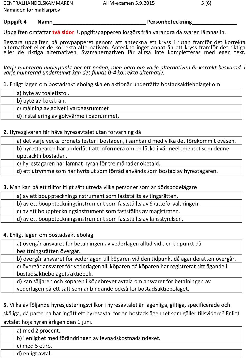 Anteckna inget annat än ett kryss framför det riktiga eller de riktiga alternativen. Svarsalternativen får alltså inte kompletteras med egen text.