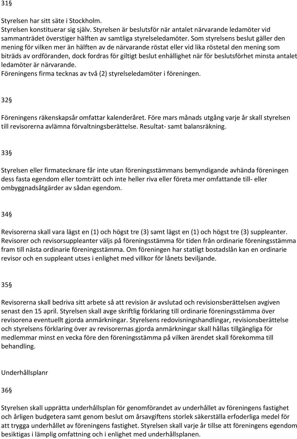 när för beslutsförhet minsta antalet ledamöter är närvarande. Föreningens firma tecknas av två (2) styrelseledamöter i föreningen. 32 Föreningens räkenskapsår omfattar kalenderåret.