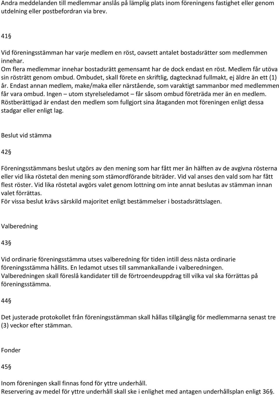 Medlem får utöva sin rösträtt genom ombud. Ombudet, skall förete en skriftlig, dagtecknad fullmakt, ej äldre än ett (1) år.