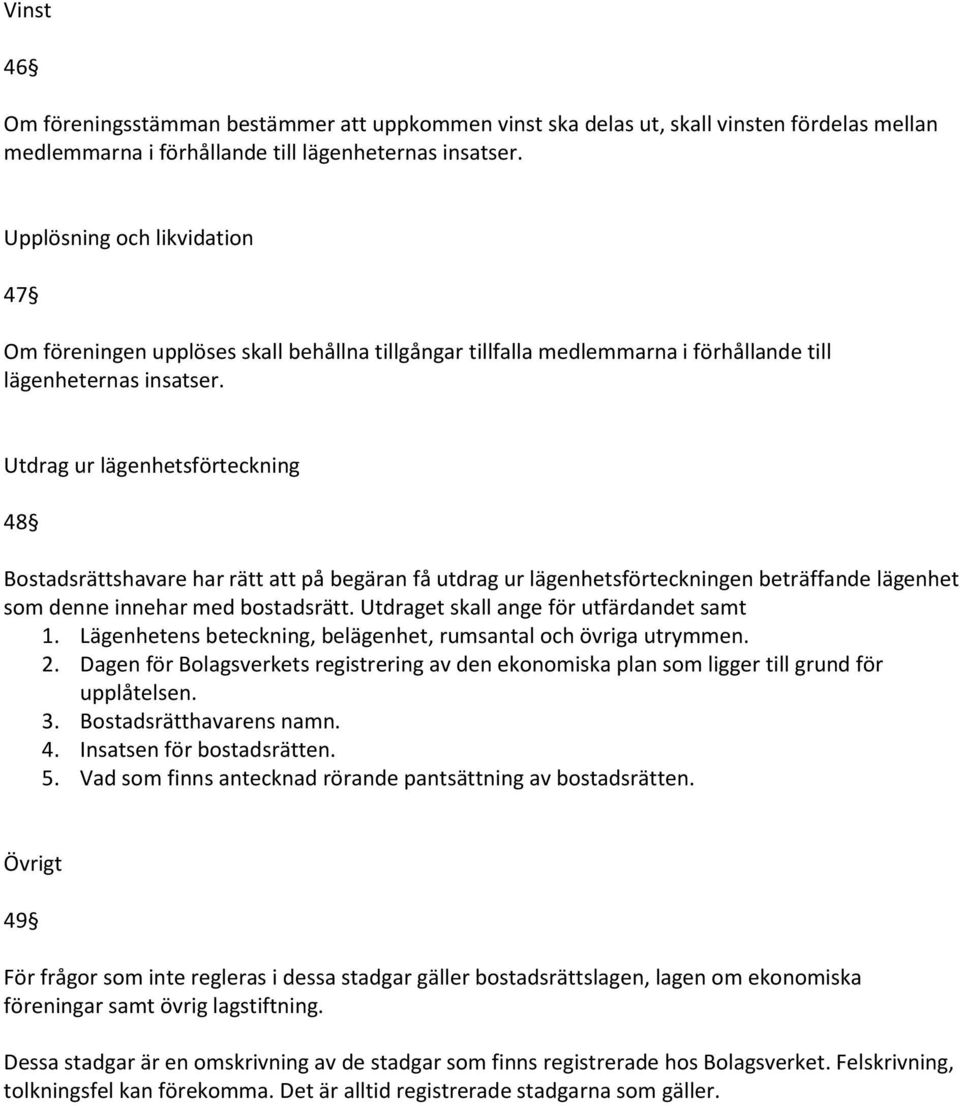 Utdrag ur lägenhetsförteckning 48 Bostadsrättshavare har rätt att på begäran få utdrag ur lägenhetsförteckningen beträffande lägenhet som denne innehar med bostadsrätt.