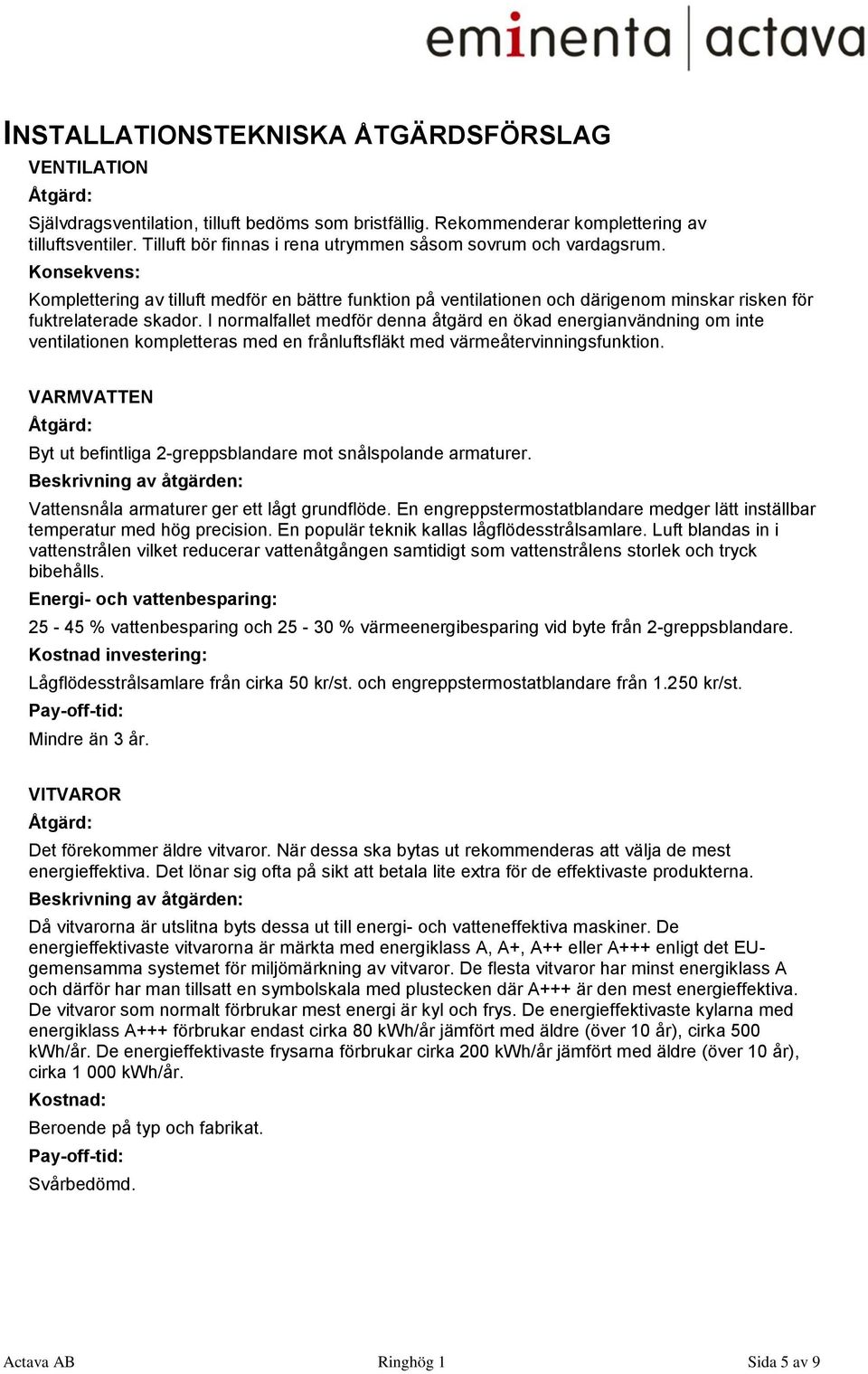 I normalfallet medför denna åtgärd en ökad energianvändning om inte ventilationen kompletteras med en frånluftsfläkt med värmeåtervinningsfunktion.