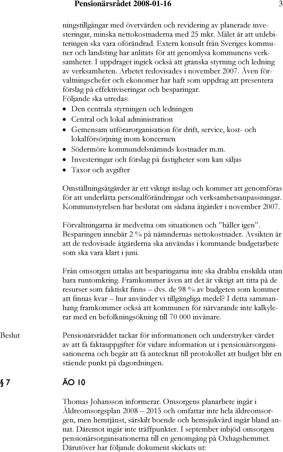 Arbetet redovisades i november 2007. Även förvaltningschefer och ekonomer har haft som uppdrag att presentera förslag på effektiviseringar och besparingar.