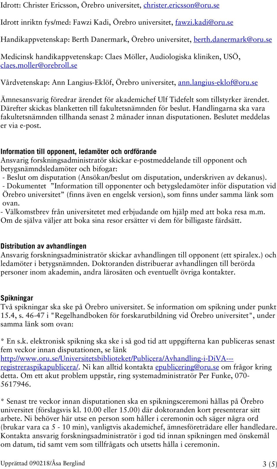 se Vårdvetenskap: Ann Langius-Eklöf, Örebro universitet, ann.langius-eklof@oru.se Ämnesansvarig föredrar ärendet för akademichef Ulf Tidefelt som tillstyrker ärendet.