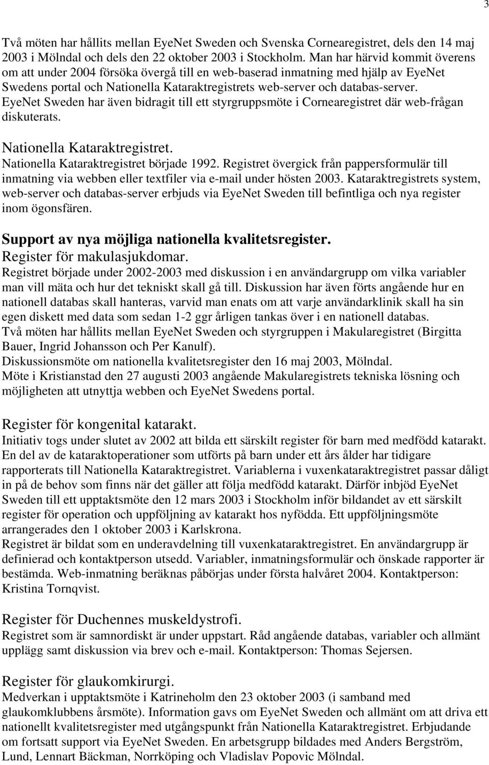 EyeNet Sweden har även bidragit till ett styrgruppsmöte i Cornearegistret där web-frågan diskuterats. Nationella Kataraktregistret. Nationella Kataraktregistret började 1992.