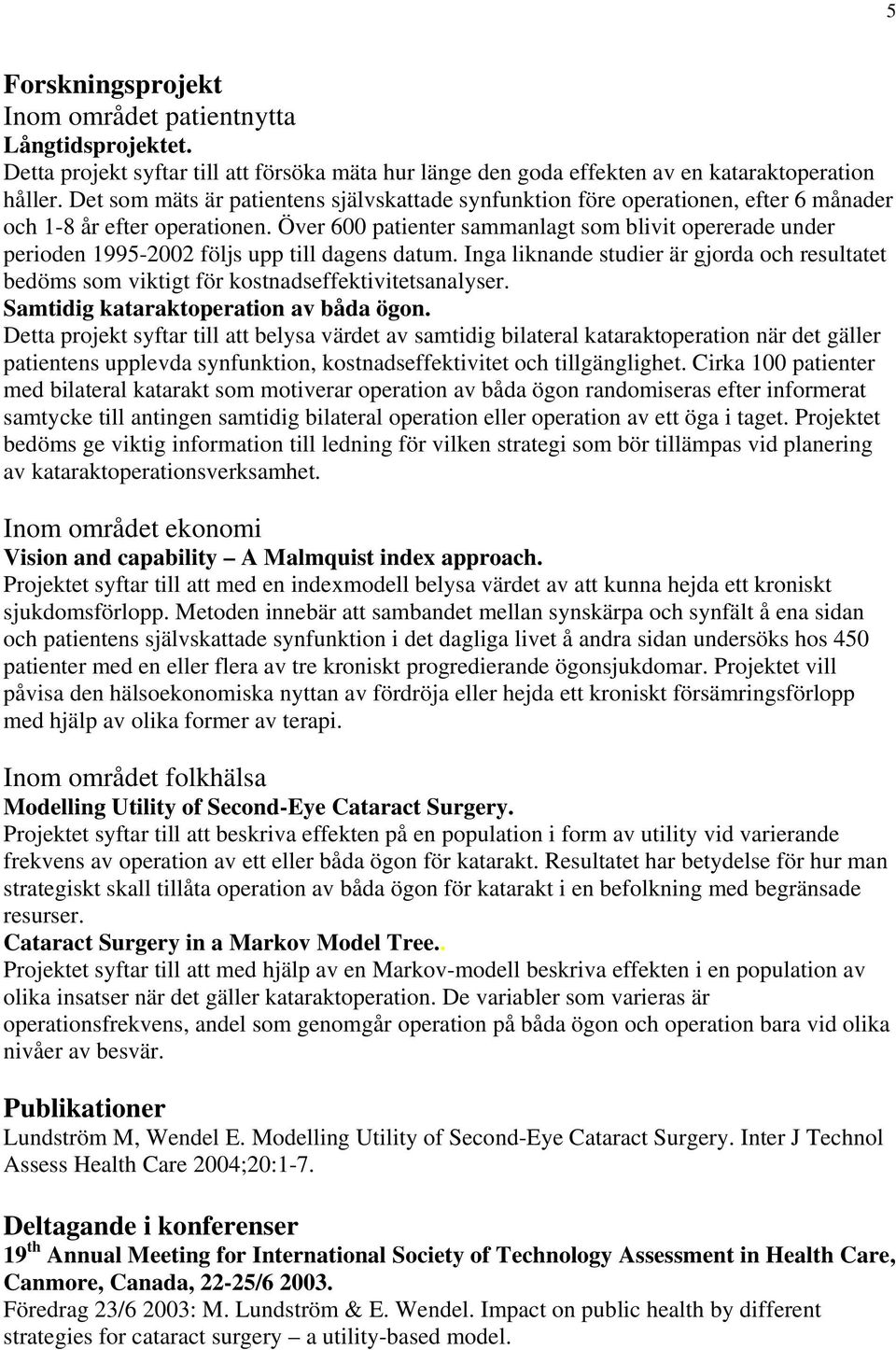 Över 600 patienter sammanlagt som blivit opererade under perioden 1995-2002 följs upp till dagens datum.