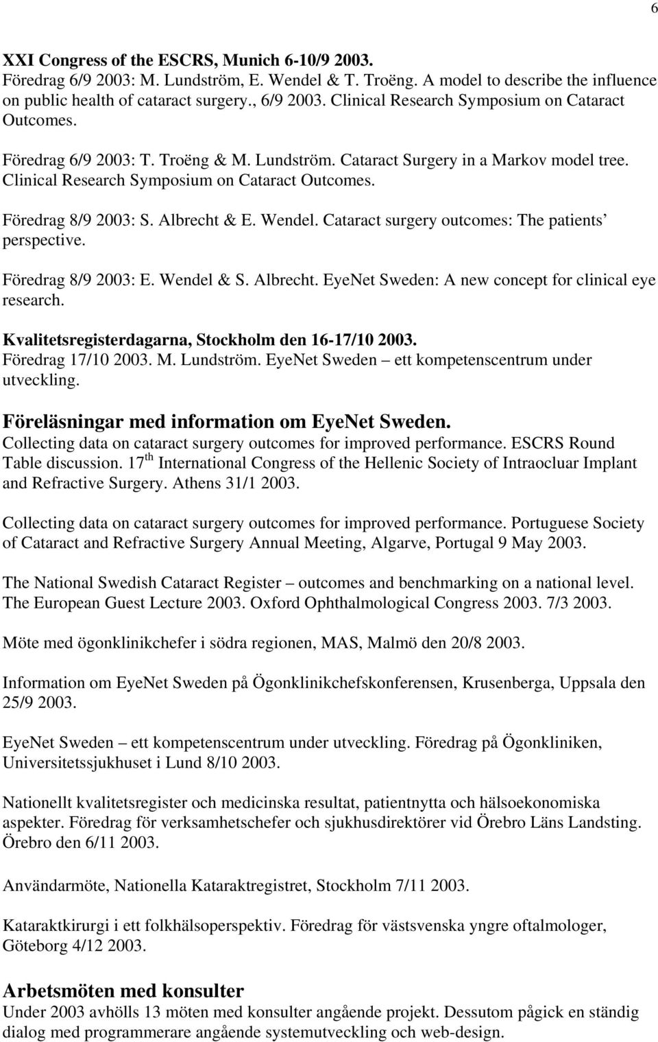 Föredrag 8/9 2003: S. Albrecht & E. Wendel. Cataract surgery outcomes: The patients perspective. Föredrag 8/9 2003: E. Wendel & S. Albrecht. EyeNet Sweden: A new concept for clinical eye research.