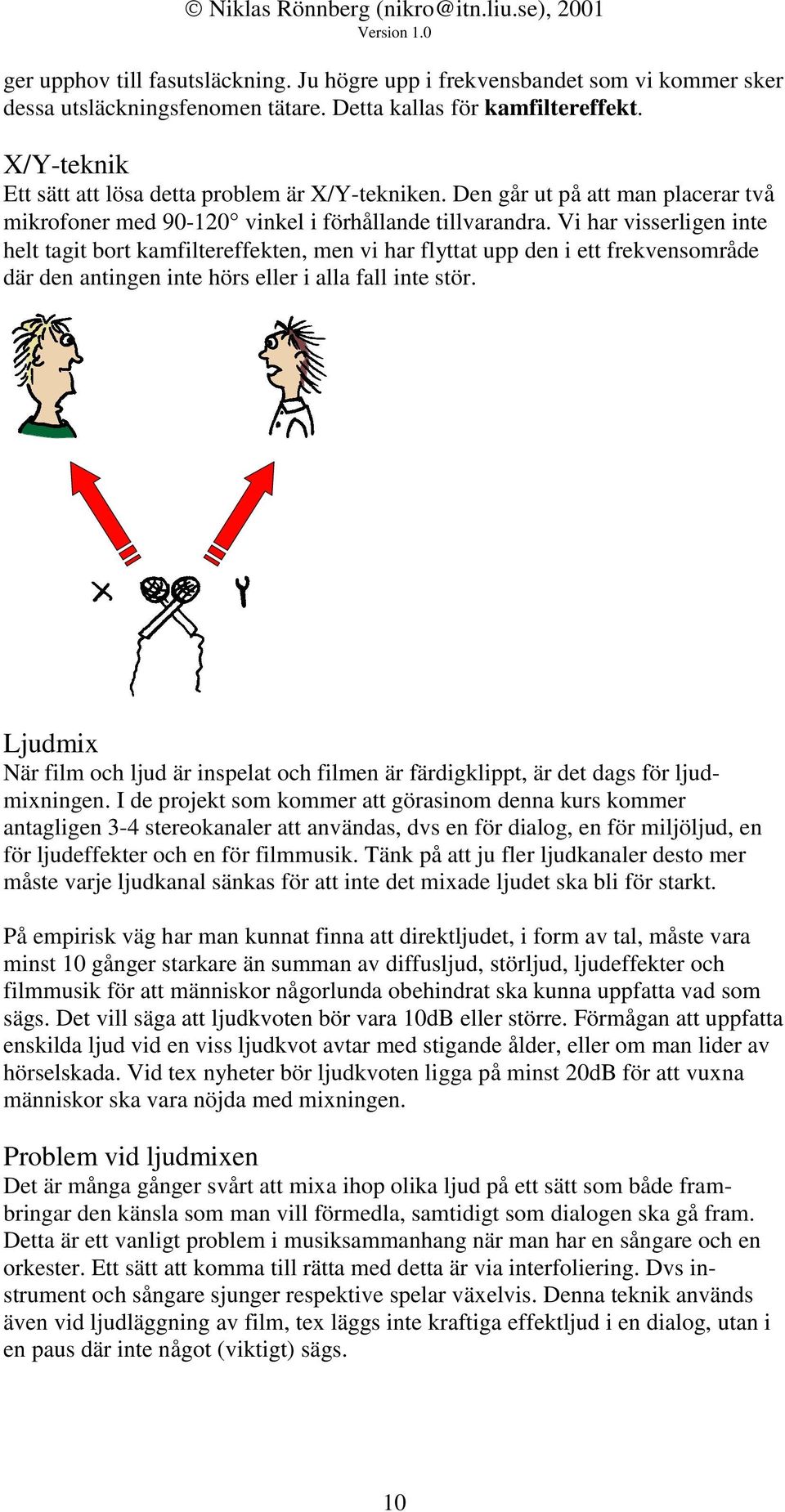 Vi har visserligen inte helt tagit bort kamfiltereffekten, men vi har flyttat upp den i ett frekvensområde där den antingen inte hörs eller i alla fall inte stör.