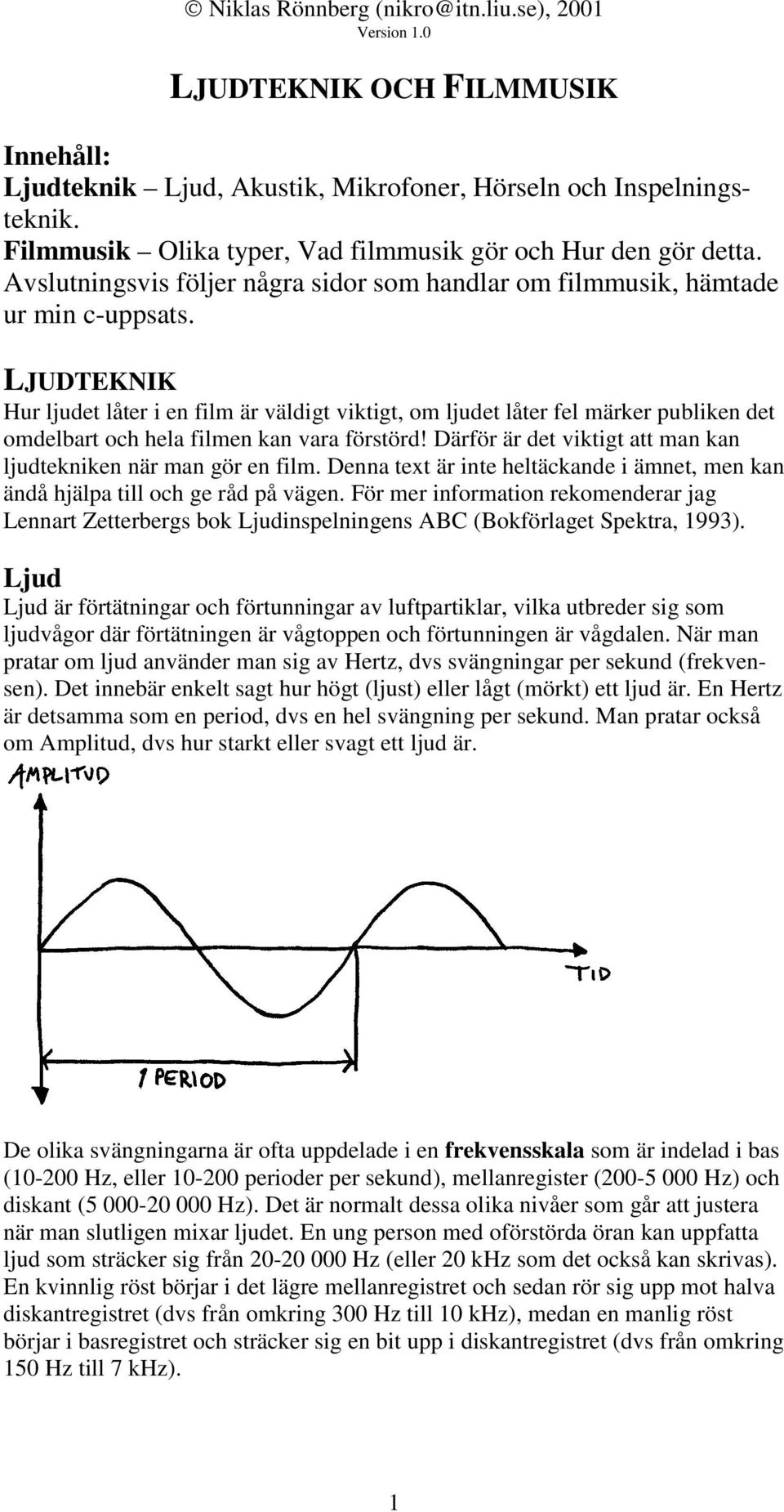 LJUDTEKNIK Hur ljudet låter i en film är väldigt viktigt, om ljudet låter fel märker publiken det omdelbart och hela filmen kan vara förstörd!