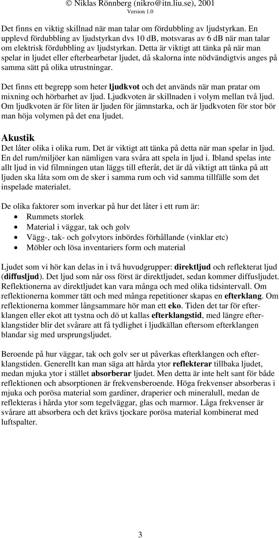 Detta är viktigt att tänka på när man spelar in ljudet eller efterbearbetar ljudet, då skalorna inte nödvändigtvis anges på samma sätt på olika utrustningar.