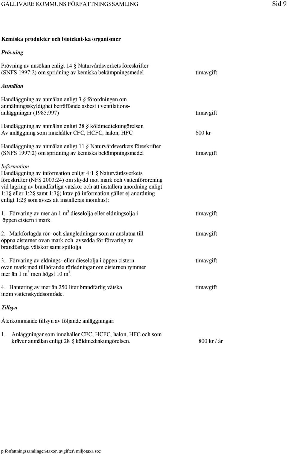 köldmediekungörelsen Av anläggning som innehåller F, HF, halon; HF Handläggning av anmälan enligt 11 Naturvårdsverkets föreskrifter (SNFS 1997:2) om spridning av kemiska bekämpningsmedel 600 kr