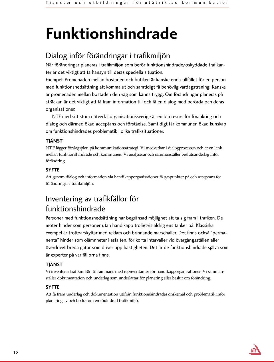 Kanske är promenaden mellan bostaden den väg som känns trygg. Om förändringar planeras på sträckan är det viktigt att få fram information till och få en dialog med berörda och deras organisationer.