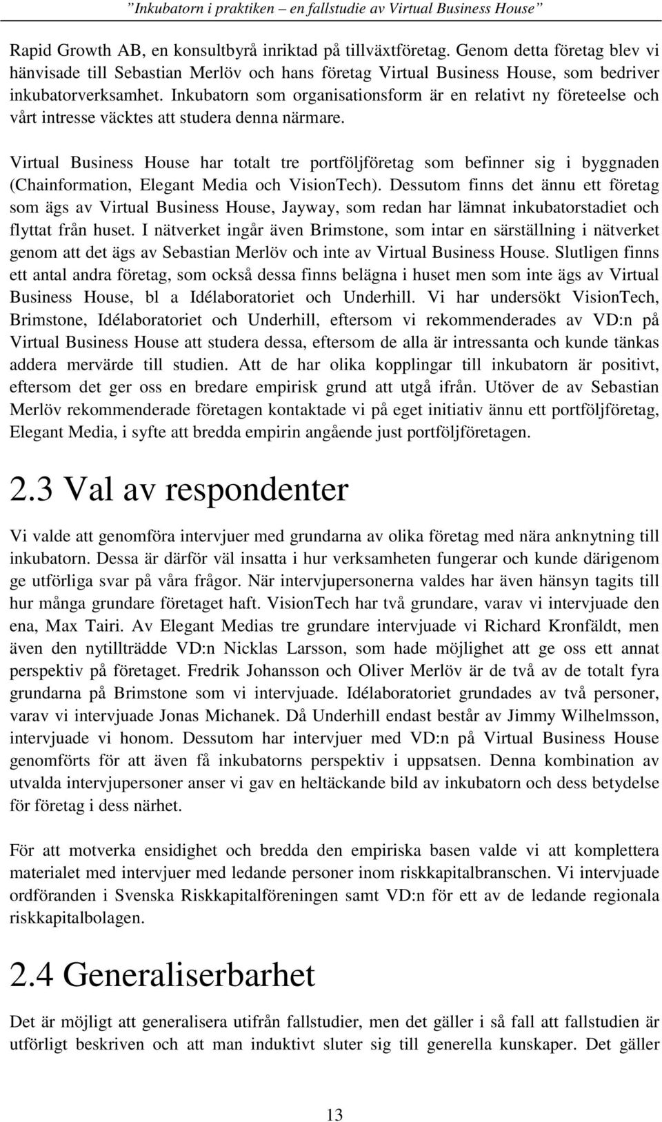 Virtual Business House har totalt tre portföljföretag som befinner sig i byggnaden (Chainformation, Elegant Media och VisionTech).