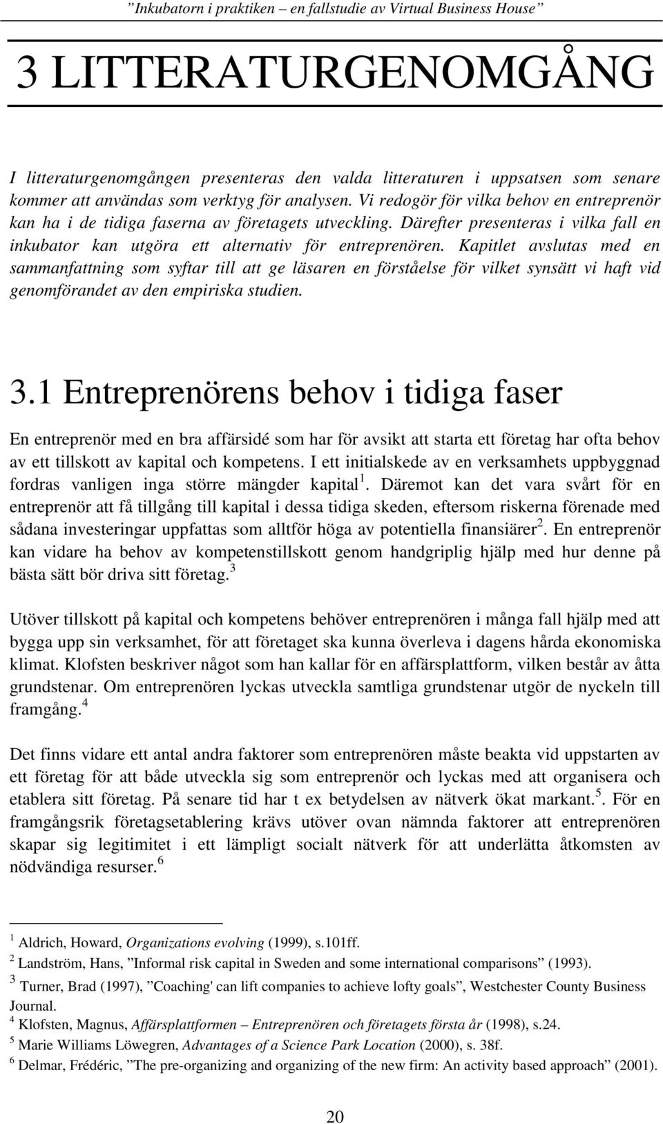 Kapitlet avslutas med en sammanfattning som syftar till att ge läsaren en förståelse för vilket synsätt vi haft vid genomförandet av den empiriska studien. 3.