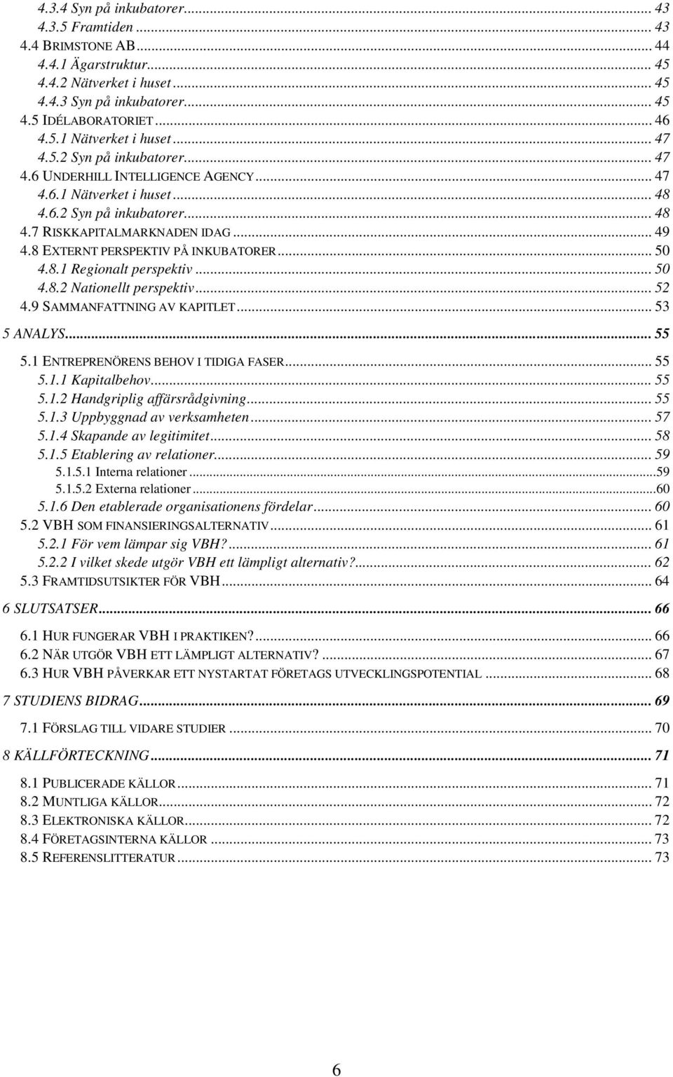 8 EXTERNT PERSPEKTIV PÅ INKUBATORER... 50 4.8.1 Regionalt perspektiv... 50 4.8.2 Nationellt perspektiv... 52 4.9 SAMMANFATTNING AV KAPITLET... 53 5 ANALYS... 55 5.