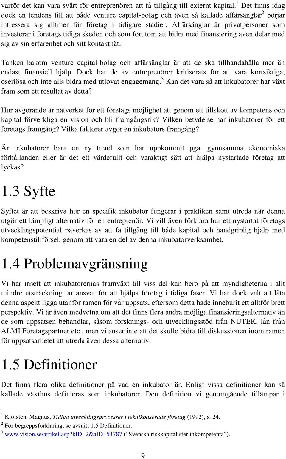 Affärsänglar är privatpersoner som investerar i företags tidiga skeden och som förutom att bidra med finansiering även delar med sig av sin erfarenhet och sitt kontaktnät.