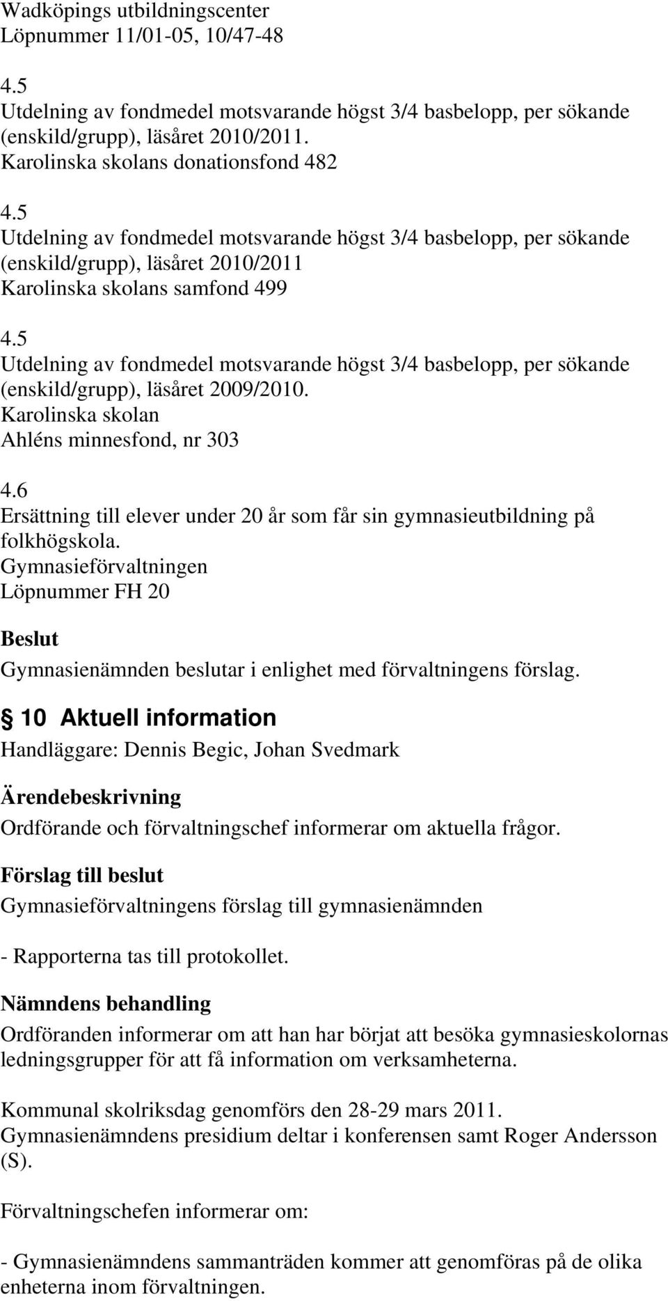 5 Utdelning av fondmedel motsvarande högst 3/4 basbelopp, per sökande (enskild/grupp), läsåret 2009/2010. Karolinska skolan Ahléns minnesfond, nr 303 4.