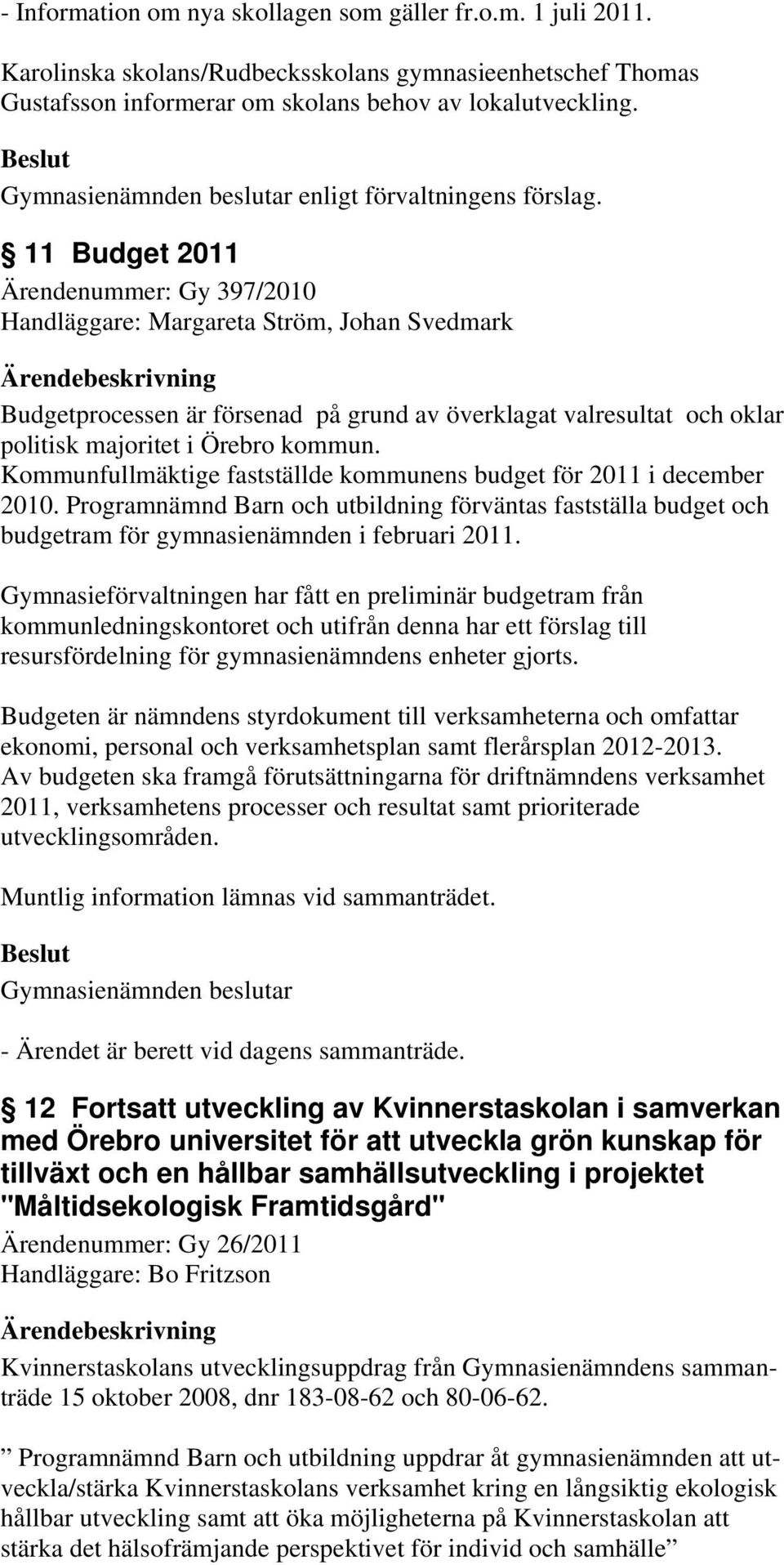 11 Budget 2011 Ärendenummer: Gy 397/2010 Handläggare: Margareta Ström, Johan Svedmark Budgetprocessen är försenad på grund av överklagat valresultat och oklar politisk majoritet i Örebro kommun.