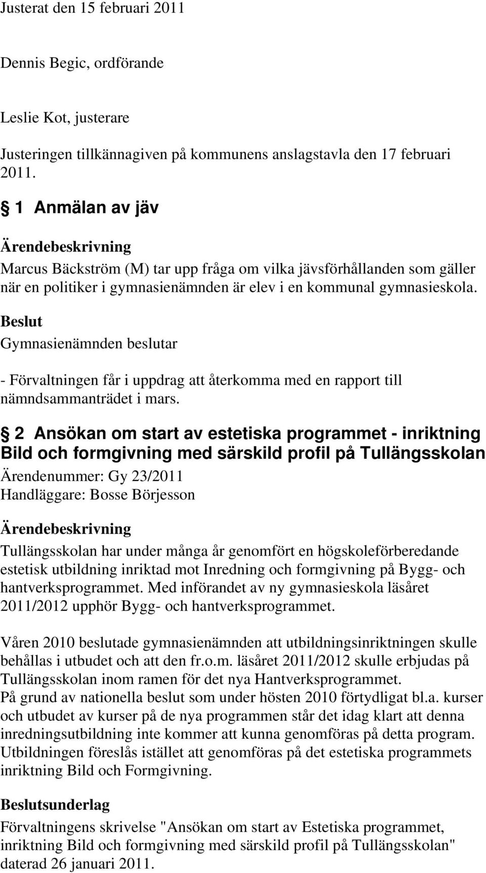 - Förvaltningen får i uppdrag att återkomma med en rapport till nämndsammanträdet i mars.