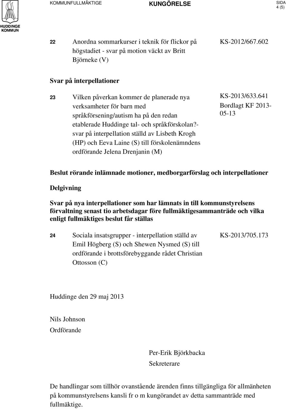 - svar på interpellation ställd av Lisbeth Krogh (HP) och Eeva Laine (S) till förskolenämndens ordförande Jelena Drenjanin (M) KS-2013/633.