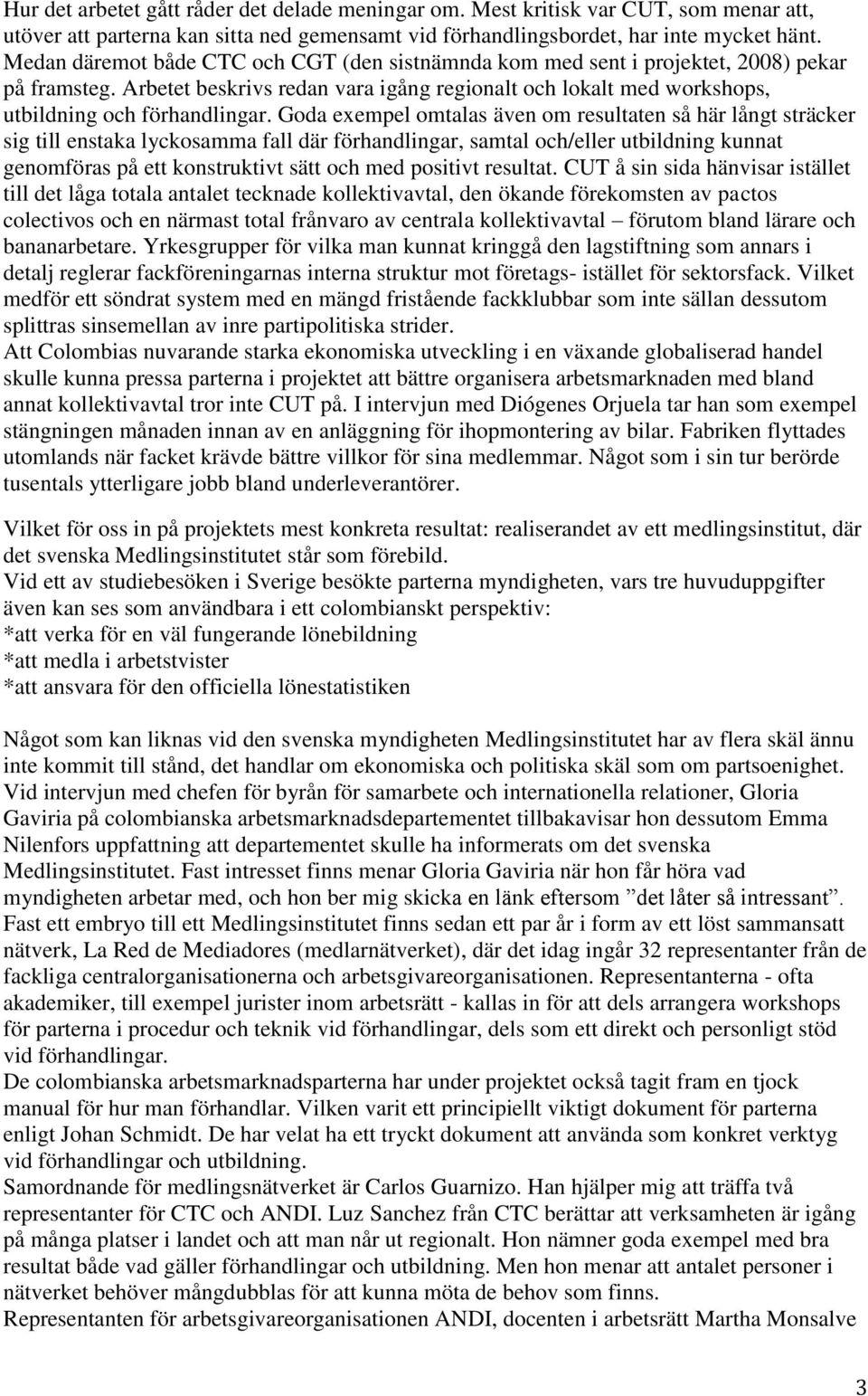 Goda exempel omtalas även om resultaten så här långt sträcker sig till enstaka lyckosamma fall där förhandlingar, samtal och/eller utbildning kunnat genomföras på ett konstruktivt sätt och med