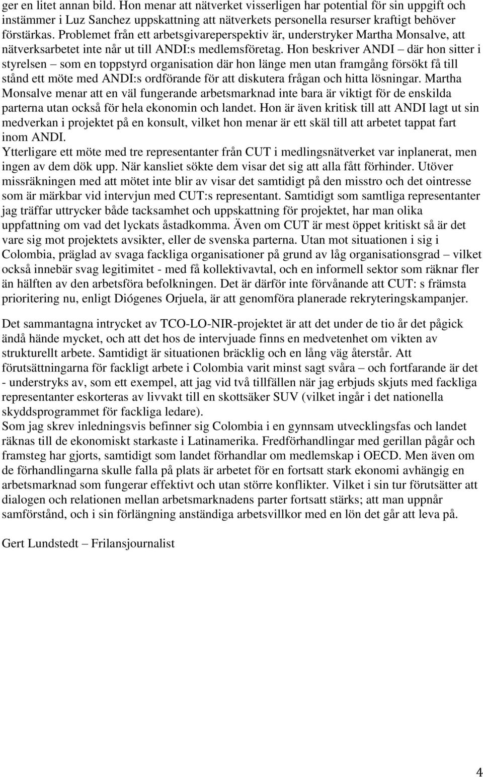 Hon beskriver ANDI där hon sitter i styrelsen som en toppstyrd organisation där hon länge men utan framgång försökt få till stånd ett möte med ANDI:s ordförande för att diskutera frågan och hitta