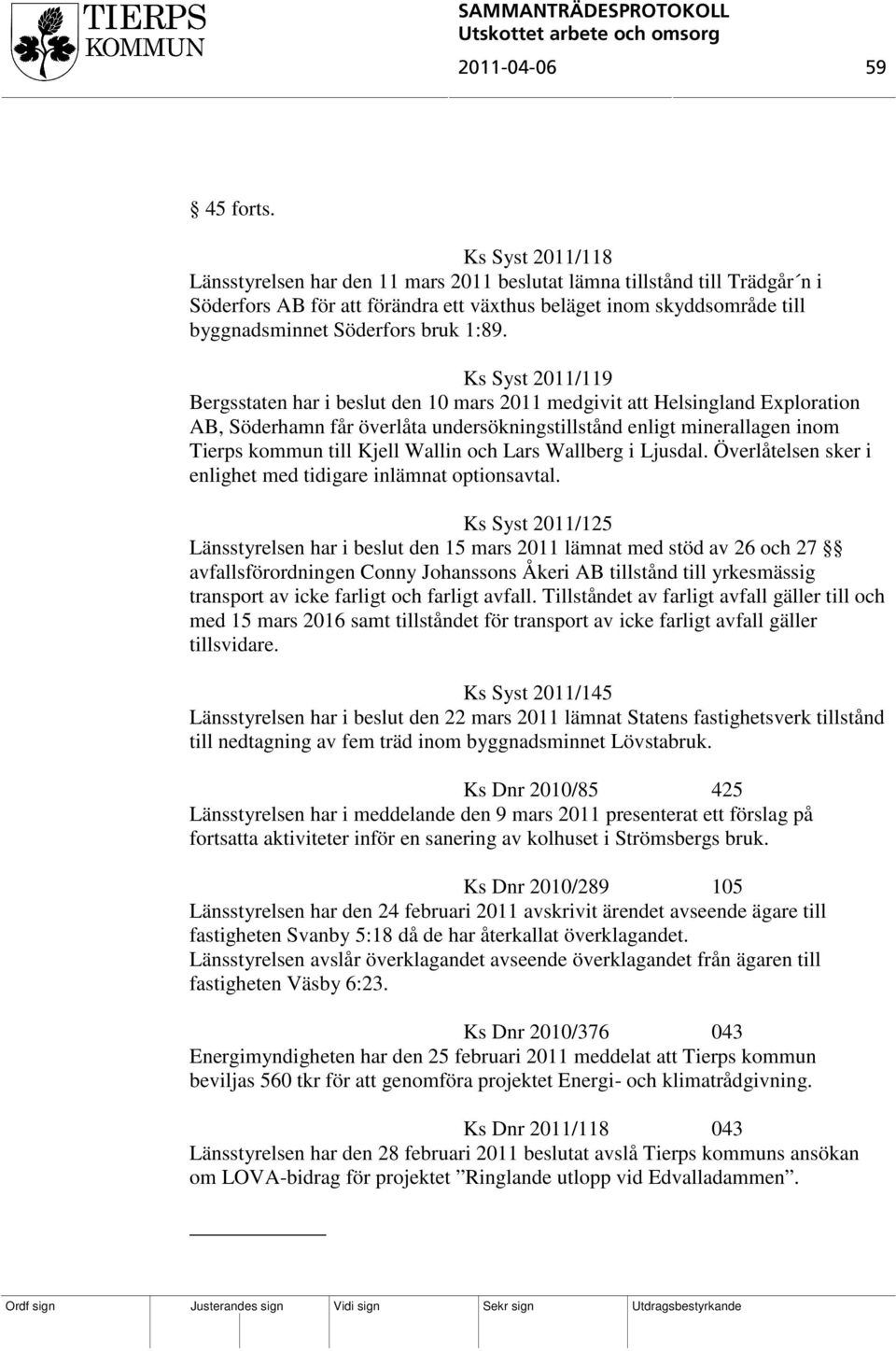 1:89. Ks Syst 2011/119 Bergsstaten har i beslut den 10 mars 2011 medgivit att Helsingland Exploration AB, Söderhamn får överlåta undersökningstillstånd enligt minerallagen inom Tierps kommun till