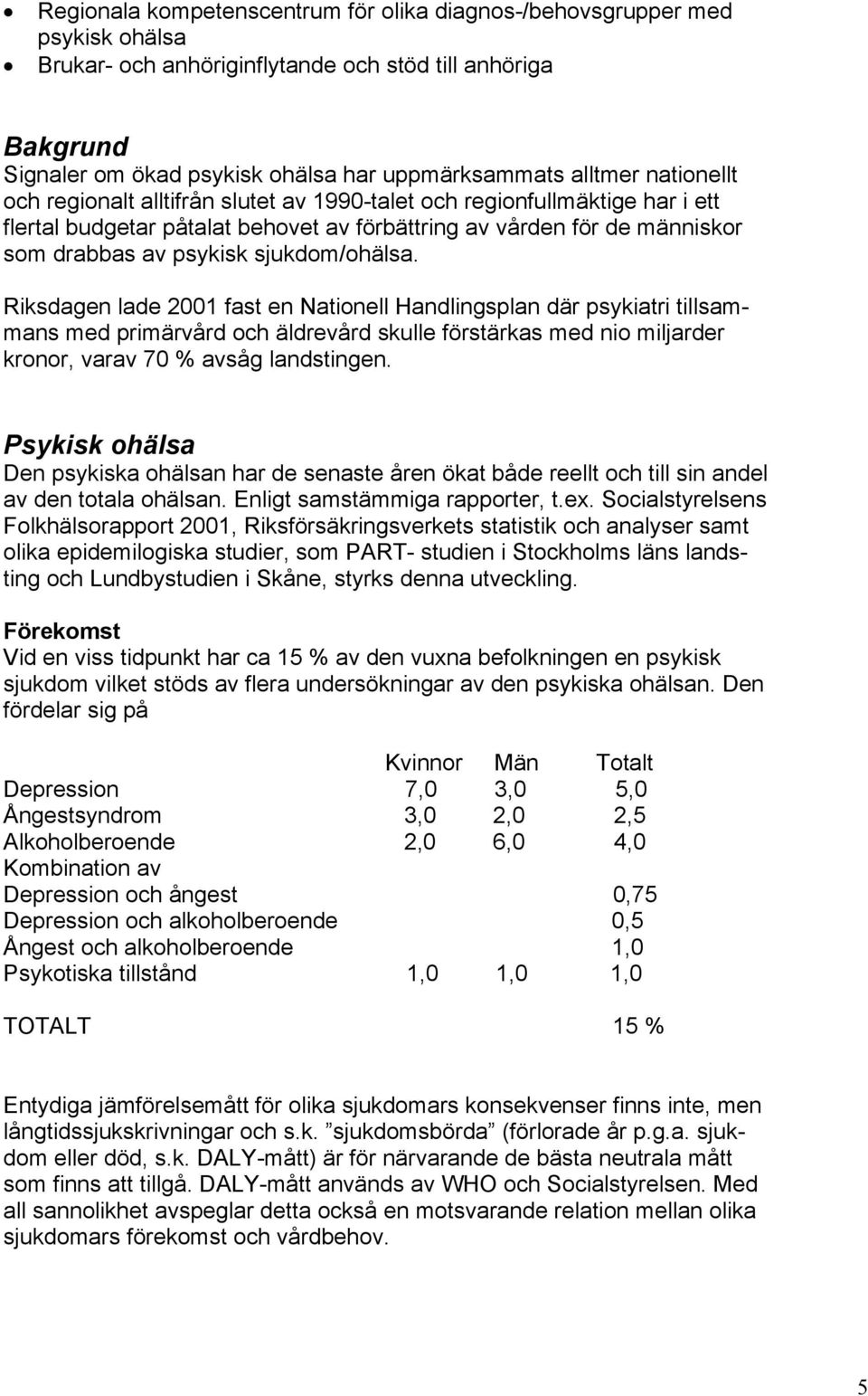 sjukdom/ohälsa. Riksdagen lade 2001 fast en Nationell Handlingsplan där psykiatri tillsammans med primärvård och äldrevård skulle förstärkas med nio miljarder kronor, varav 70 % avsåg landstingen.