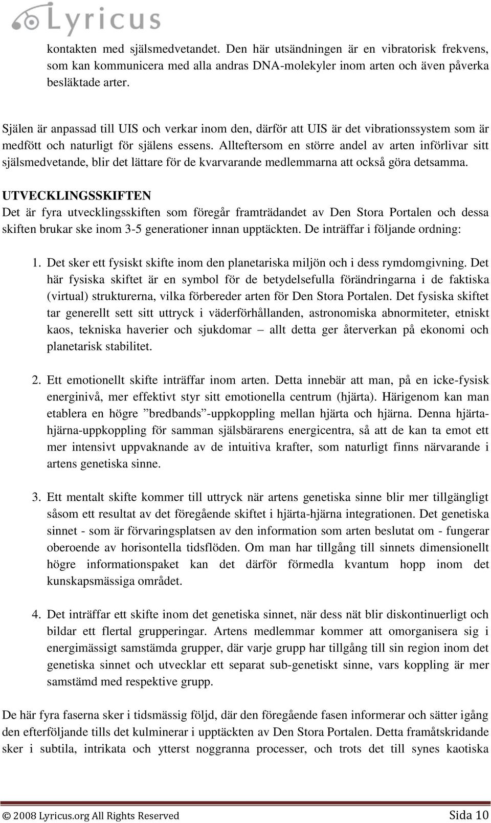 Allteftersom en större andel av arten införlivar sitt själsmedvetande, blir det lättare för de kvarvarande medlemmarna att också göra detsamma.