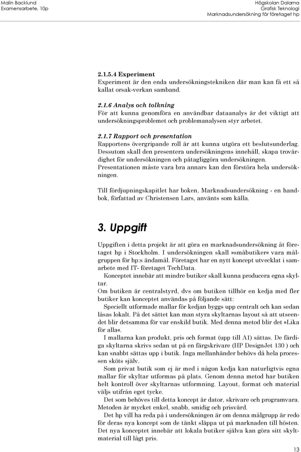 Dessutom skall den presentera undersökningens innehåll, skapa trovärdighet för undersökningen och påtagliggöra undersökningen.