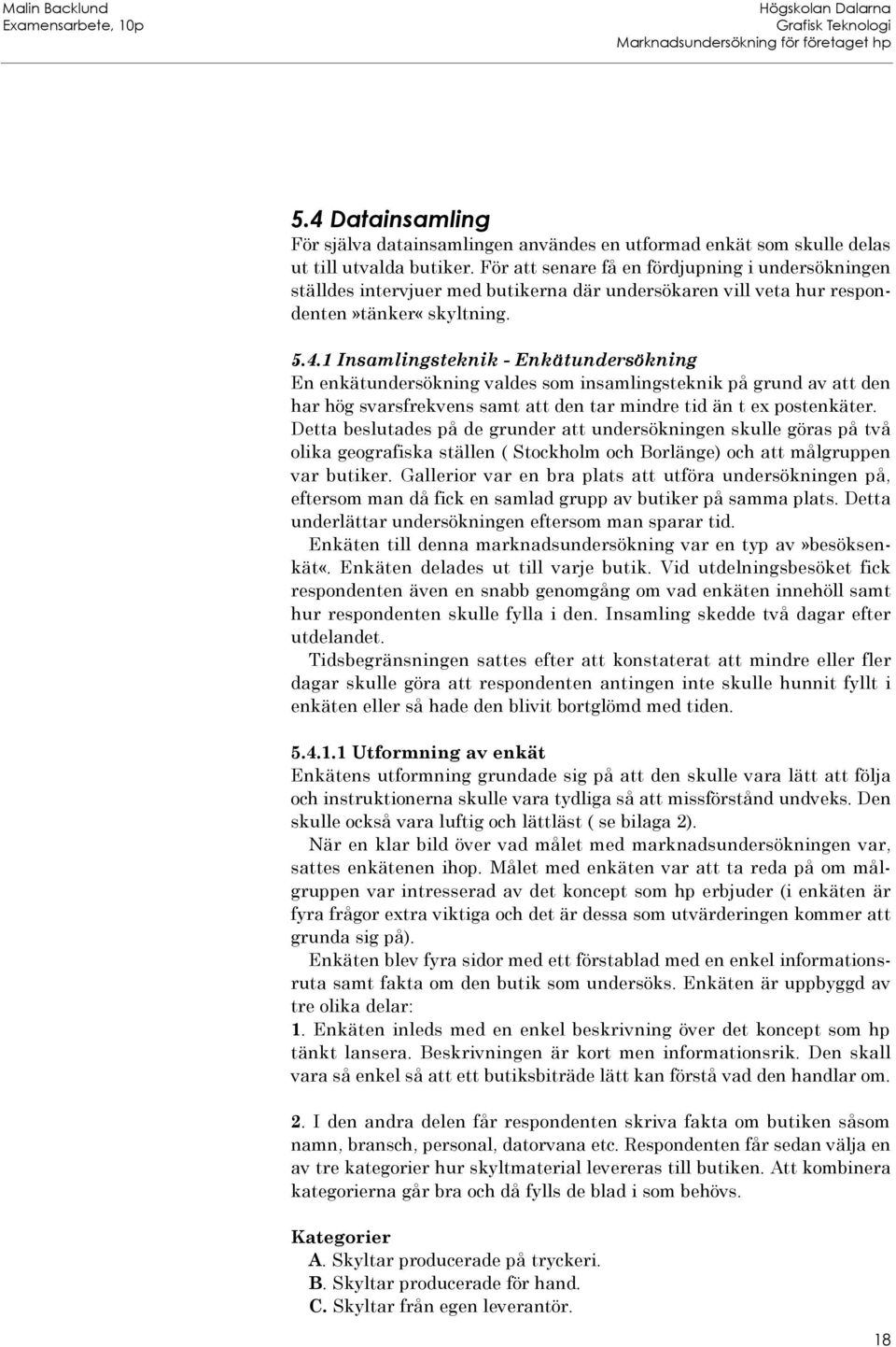 1 Insamlingsteknik - Enkätundersökning En enkätundersökning valdes som insamlingsteknik på grund av att den har hög svarsfrekvens samt att den tar mindre tid än t ex postenkäter.