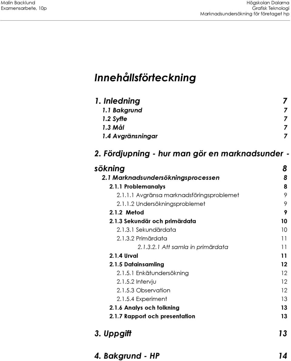1.3.1 Sekundärdata 10 2.1.3.2 Primärdata 11 2.1.3.2.1 Att samla in primärdata 11 2.1.4 Urval 11 2.1.5 Datainsamling 12 2.1.5.1 Enkätundersökning 12 2.1.5.2 Intervju 12 2.