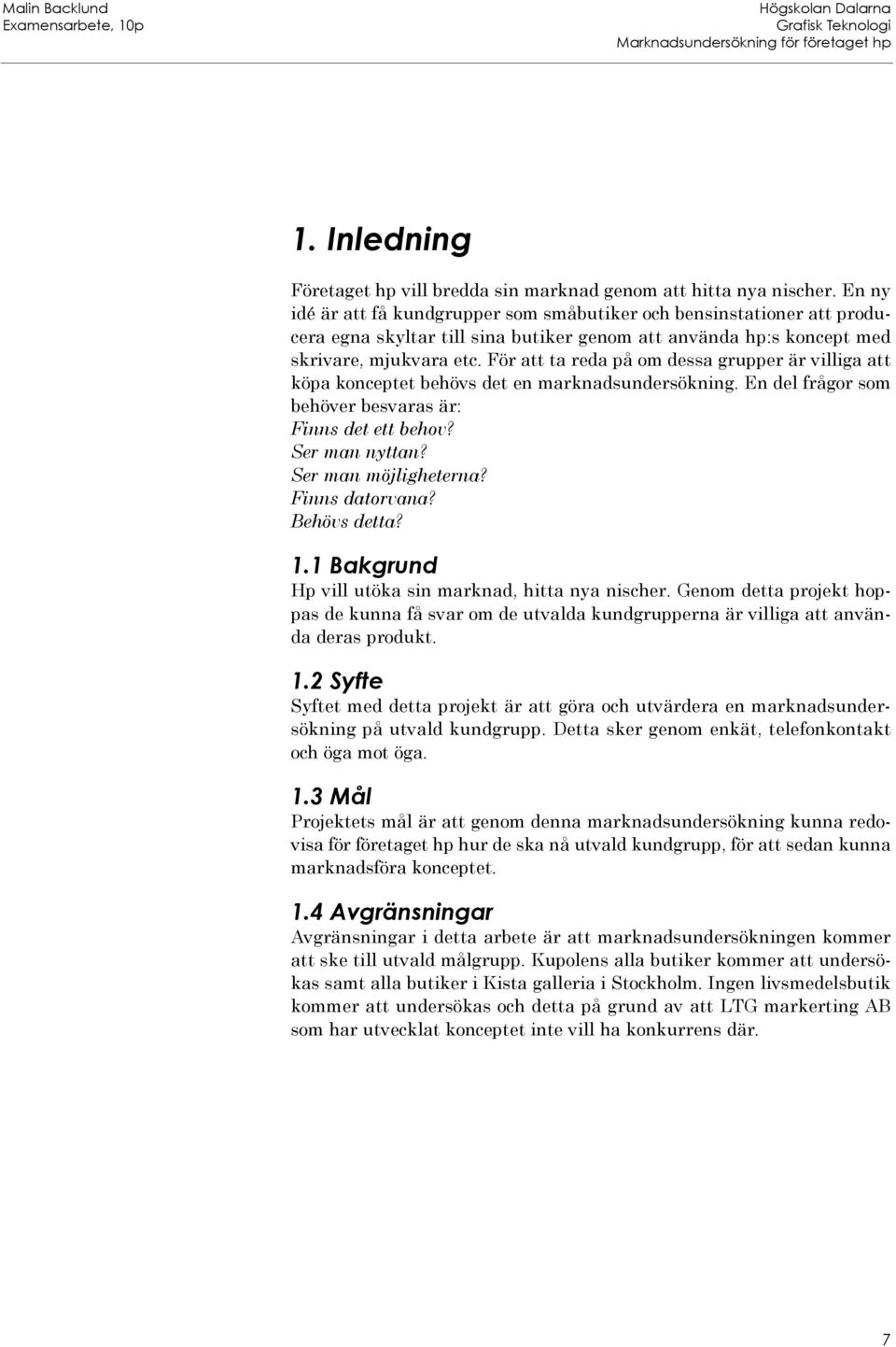 För att ta reda på om dessa grupper är villiga att köpa konceptet behövs det en marknadsundersökning. En del frågor som behöver besvaras är: Finns det ett behov? Ser man nyttan? Ser man möjligheterna?