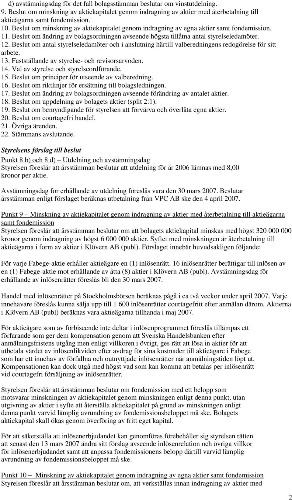 Beslut om antal styrelseledamöter och i anslutning härtill valberedningens redogörelse för sitt arbete. 13. Fastställande av styrelse- och revisorsarvoden. 14. Val av styrelse och styrelseordförande.