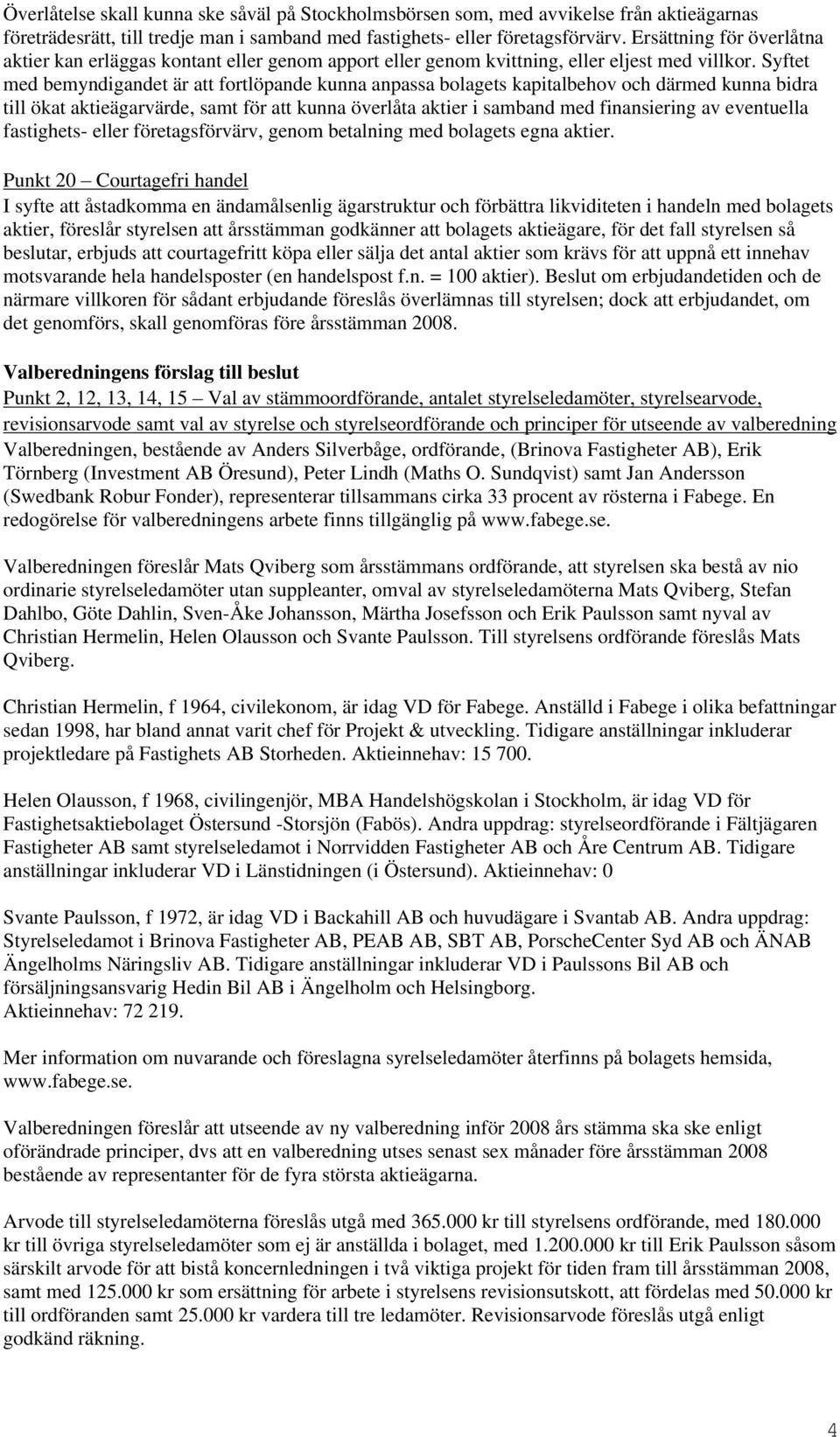 Syftet med bemyndigandet är att fortlöpande kunna anpassa bolagets kapitalbehov och därmed kunna bidra till ökat aktieägarvärde, samt för att kunna överlåta aktier i samband med finansiering av