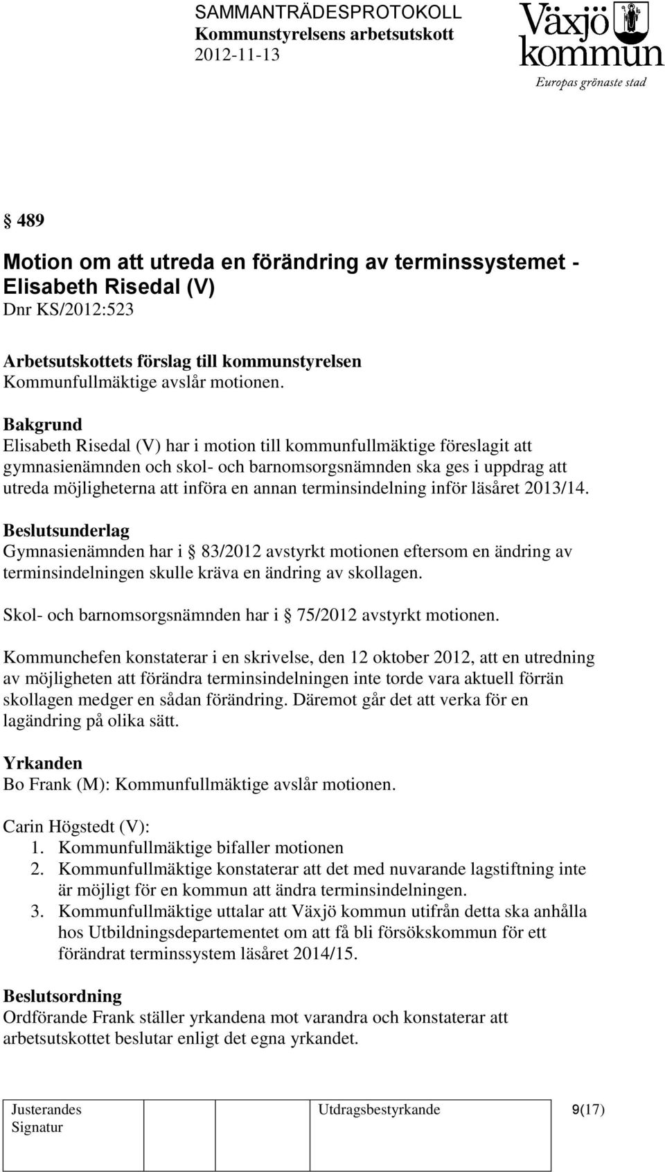 terminsindelning inför läsåret 2013/14. Beslutsunderlag Gymnasienämnden har i 83/2012 avstyrkt motionen eftersom en ändring av terminsindelningen skulle kräva en ändring av skollagen.